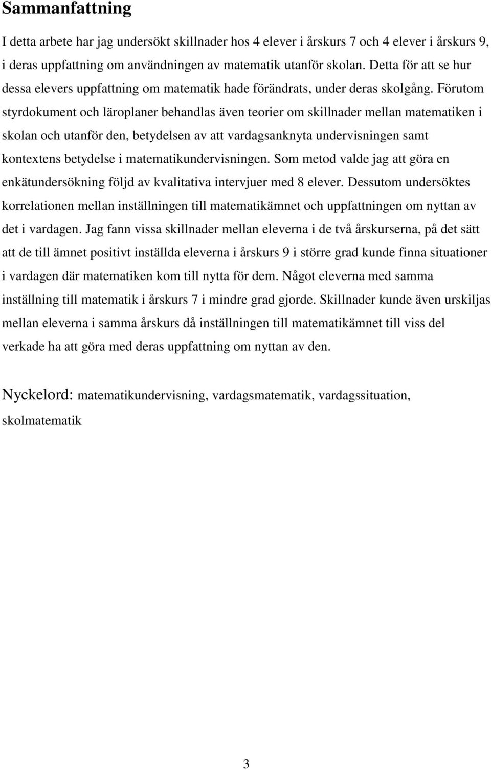 Förutom styrdokument och läroplaner behandlas även teorier om skillnader mellan matematiken i skolan och utanför den, betydelsen av att vardagsanknyta undervisningen samt kontextens betydelse i