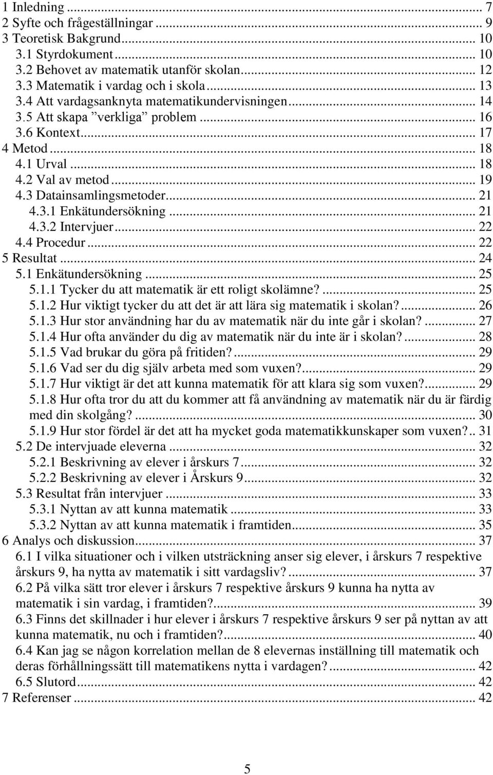 .. 21 4.3.2 Intervjuer... 22 4.4 Procedur... 22 5 Resultat... 24 5.1 Enkätundersökning... 25 5.1.1 Tycker du att matematik är ett roligt skolämne?... 25 5.1.2 Hur viktigt tycker du att det är att lära sig matematik i skolan?