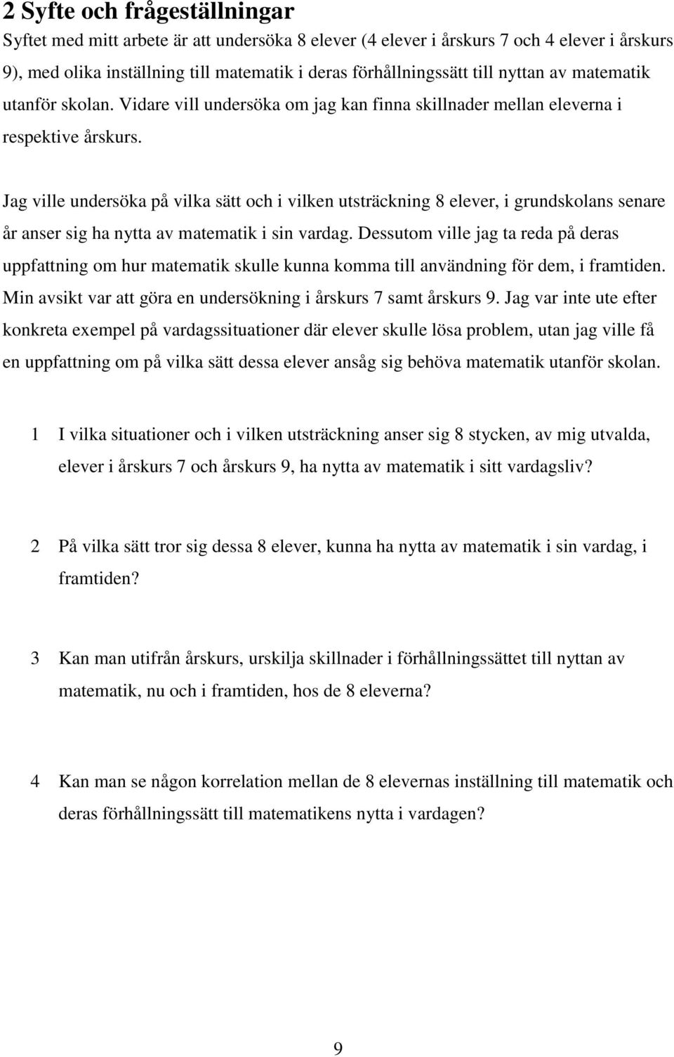 Jag ville undersöka på vilka sätt och i vilken utsträckning 8 elever, i grundskolans senare år anser sig ha nytta av matematik i sin vardag.