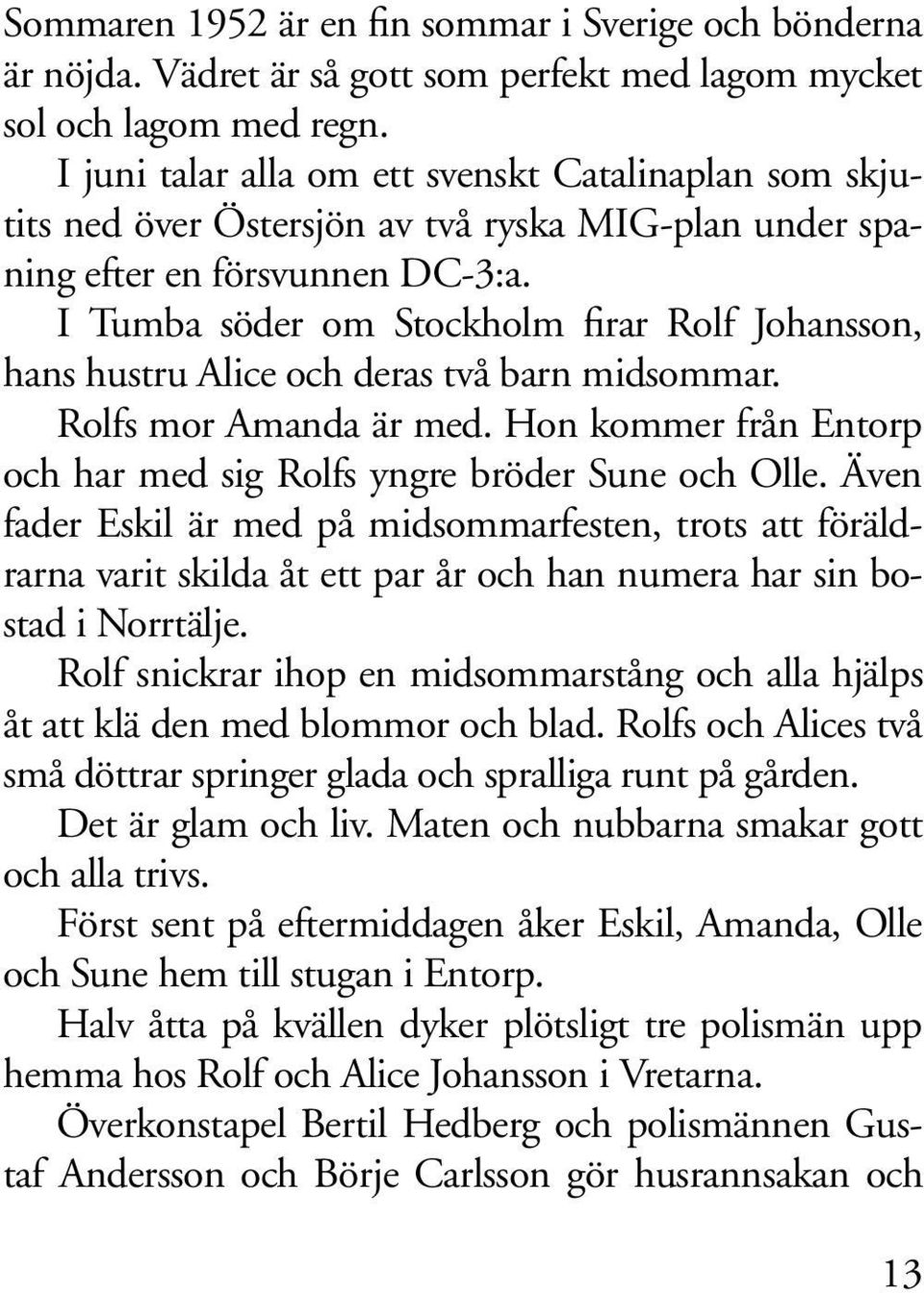 I Tumba söder om Stockholm firar Rolf Johansson, hans hustru Alice och deras två barn midsommar. Rolfs mor Amanda är med. Hon kommer från Entorp och har med sig Rolfs yngre bröder Sune och Olle.