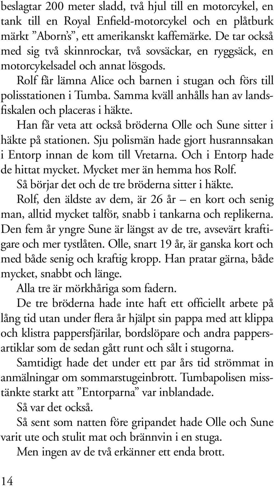 Samma kväll anhålls han av landsfiskalen och placeras i häkte. Han får veta att också bröderna Olle och Sune sitter i häkte på stationen.