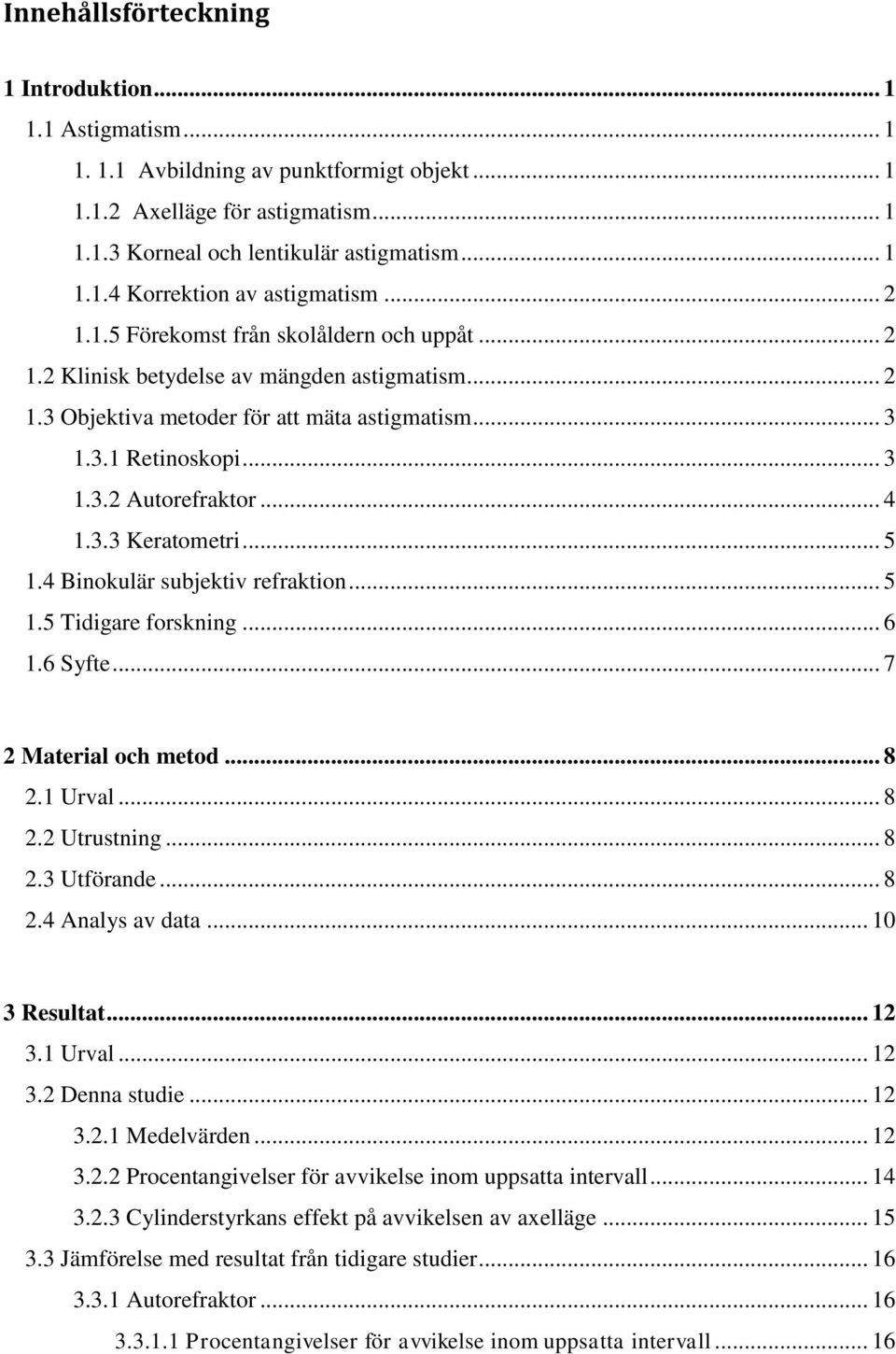 .. 4 1.3.3 Keratometri... 5 1.4 Binokulär subjektiv refraktion... 5 1.5 Tidigare forskning... 6 1.6 Syfte... 7 2 Material och metod... 8 2.1 Urval... 8 2.2 Utrustning... 8 2.3 Utförande... 8 2.4 Analys av data.