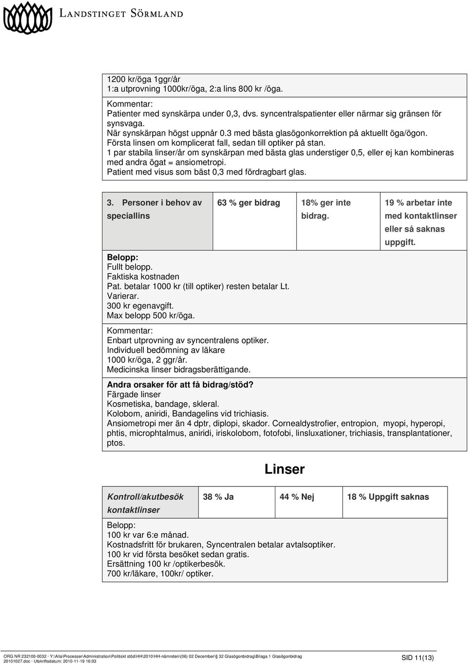 1 par stabila linser/år om synskärpan med bästa glas understiger 0,5, eller ej kan kombineras med andra ögat = ansiometropi. Patient med visus som bäst 0,3 med fördragbart glas. 3.