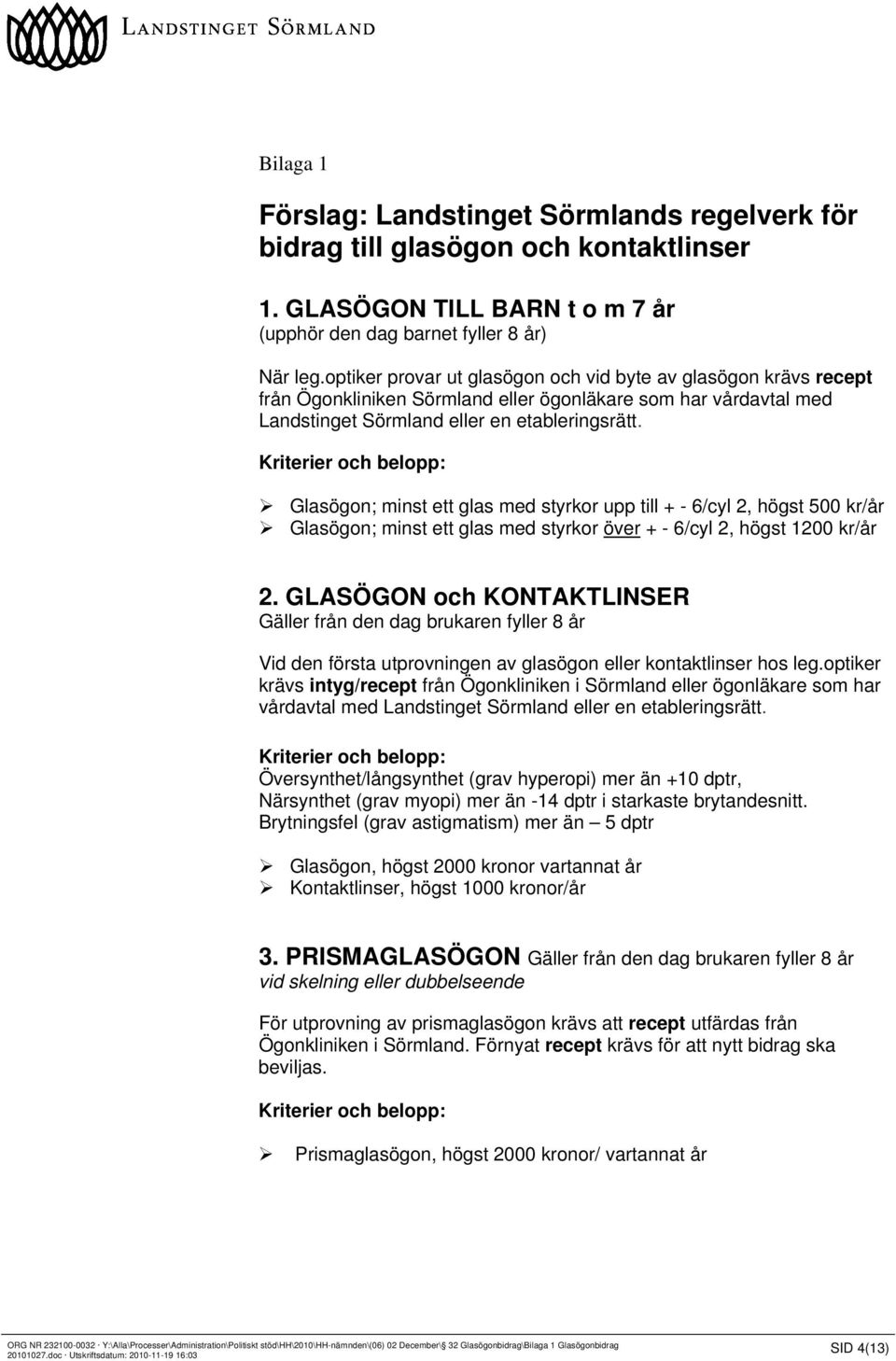 Kriterier och belopp: Glasögon; minst ett glas med styrkor upp till + - 6/cyl 2, högst 500 kr/år Glasögon; minst ett glas med styrkor över + - 6/cyl 2, högst 1200 kr/år 2.