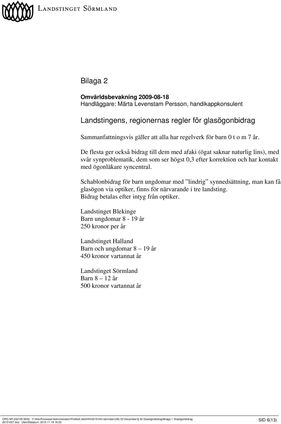 De flesta ger också bidrag till dem med afaki (ögat saknar naturlig lins), med svår synproblematik, dem som ser högst 0,3 efter korrektion och har kontakt med ögonläkare syncentral.