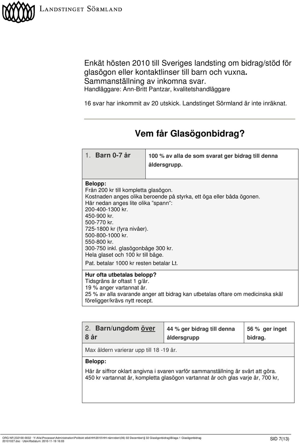 Från 200 kr till kompletta glasögon. Kostnaden anges olika beroende på styrka, ett öga eller båda ögonen. Här nedan anges lite olika spann : 200-400-1300 kr. 450-900 kr. 500-770 kr.