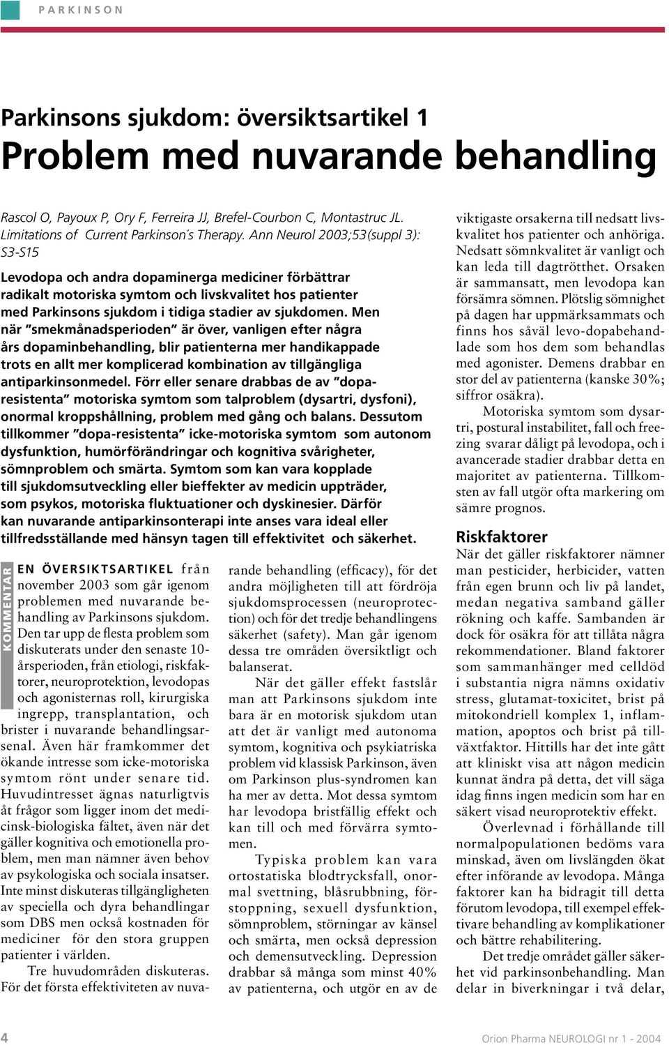 Ann Neurol 2003;53(suppl 3): S3-S15 Levodopa och andra dopaminerga mediciner förbättrar radikalt motoriska symtom och livskvalitet hos patienter med Parkinsons sjukdom i tidiga stadier av sjukdomen.