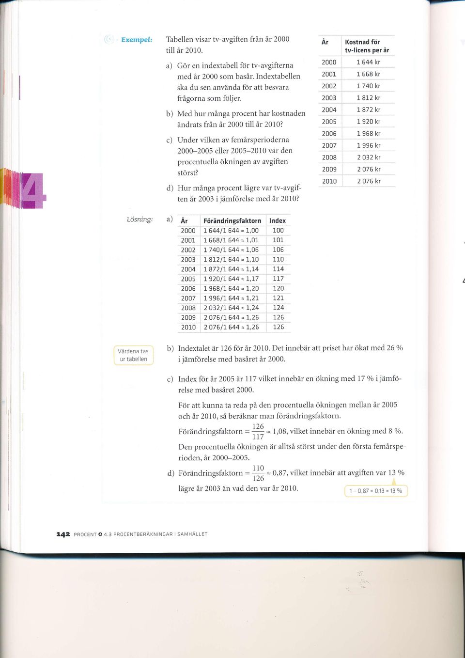 d) Hur många procent lägre var tv-avgiften år 2003 i jämförelse med år 2010? År, Kostnad för I tv-li9e,n1.ne1!1 2000 : r 6441<r "-,' 2001 : 1658kr 2002 :, l- 740 l<r ''"a" 2003, ; 1 812.