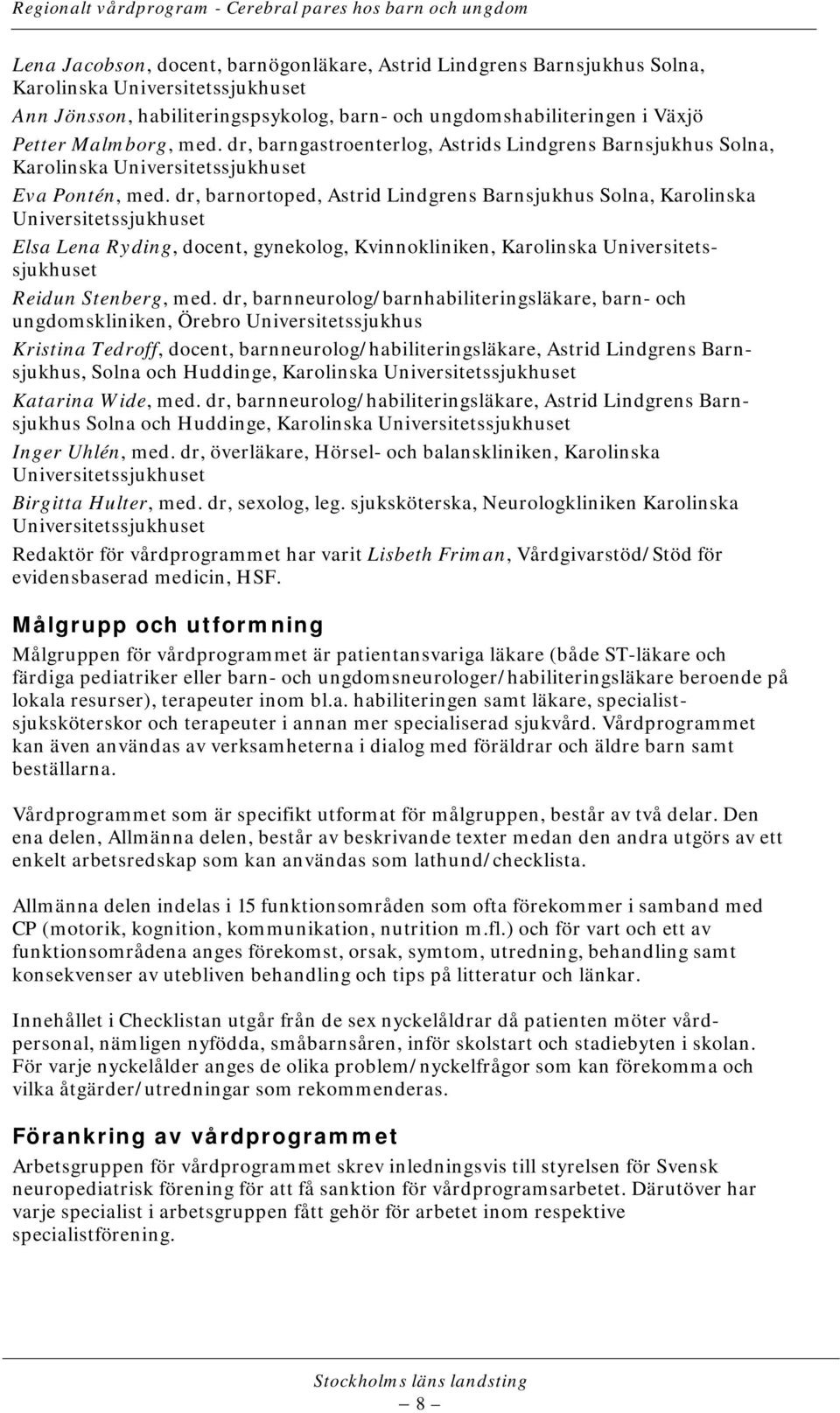 dr, barnortoped, Astrid Lindgrens Barnsjukhus Solna, Karolinska Universitetssjukhuset Elsa Lena Ryding, docent, gynekolog, Kvinnokliniken, Karolinska Universitetssjukhuset Reidun Stenberg, med.