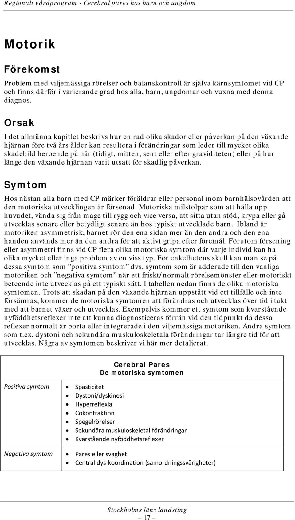 när (tidigt, mitten, sent eller efter graviditeten) eller på hur länge den växande hjärnan varit utsatt för skadlig påverkan.