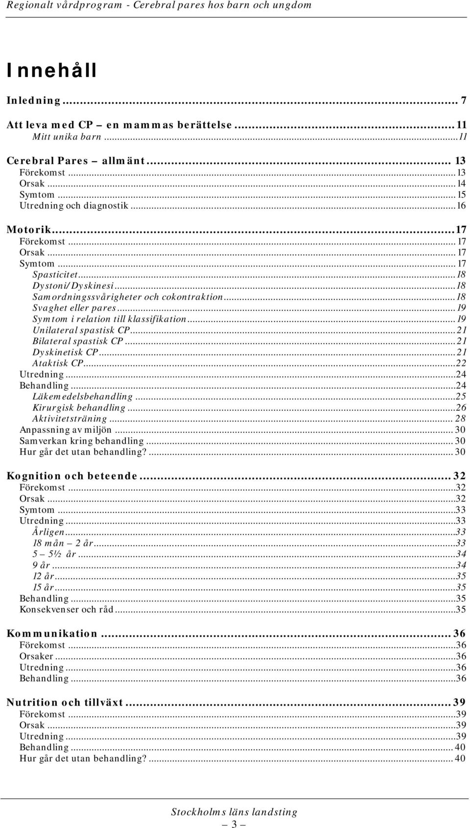 .. 19 Unilateral spastisk CP... 21 Bilateral spastisk CP... 21 Dyskinetisk CP... 21 Ataktisk CP...22 Utredning...24 Behandling...24 Läkemedelsbehandling... 25 Kirurgisk behandling.