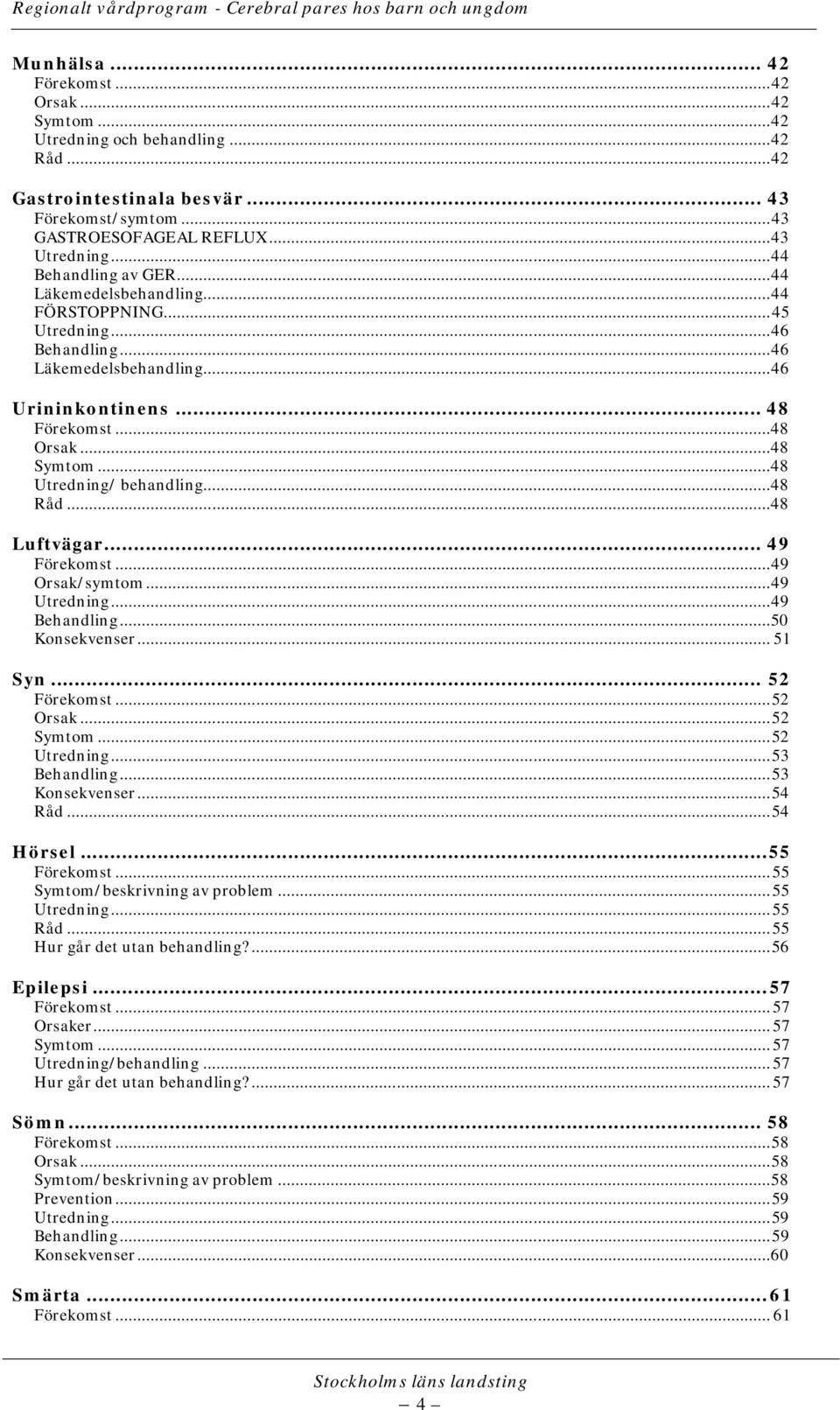 .. 48 Utredning/ behandling... 48 Råd... 48 Luftvägar... 49 Förekomst... 49 Orsak/symtom... 49 Utredning... 49 Behandling... 50 Konsekvenser... 51 Syn... 52 Förekomst... 52 Orsak... 52 Symtom.