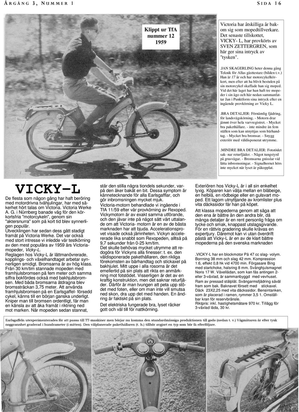 Vid det här laget har han haft tre mopeder i sin ägo och här nedan sammanfattar Jan i Punktform sina intryck efter en ingående provkörning av Vicky L.