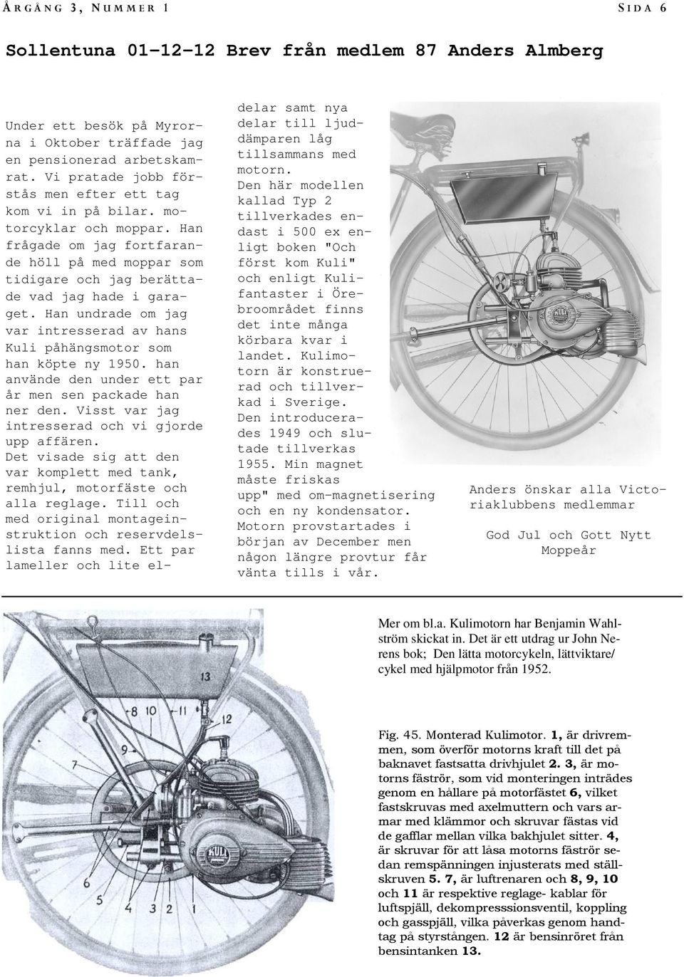 Han undrade om jag var intresserad av hans Kuli påhängsmotor som han köpte ny 1950. han använde den under ett par år men sen packade han ner den. Visst var jag intresserad och vi gjorde upp affären.