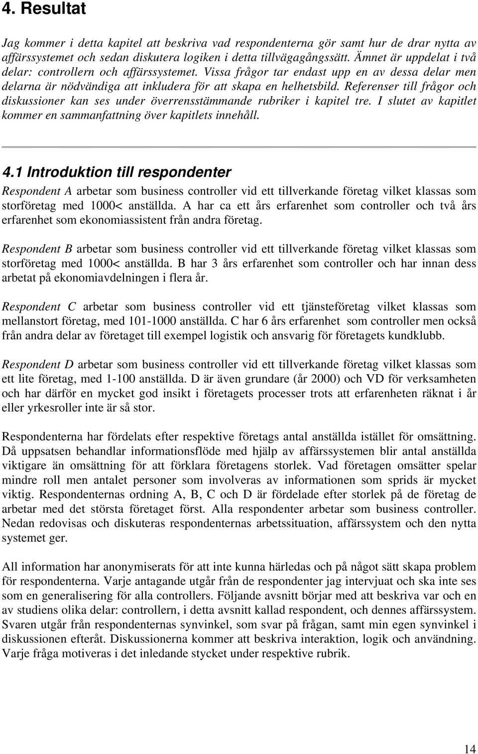 Referenser till frågor och diskussioner kan ses under överrensstämmande rubriker i kapitel tre. I slutet av kapitlet kommer en sammanfattning över kapitlets innehåll. 4.