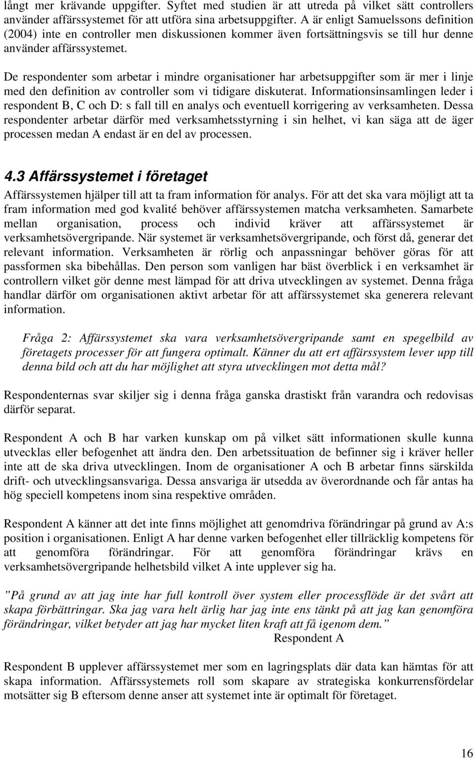 De respondenter som arbetar i mindre organisationer har arbetsuppgifter som är mer i linje med den definition av controller som vi tidigare diskuterat.