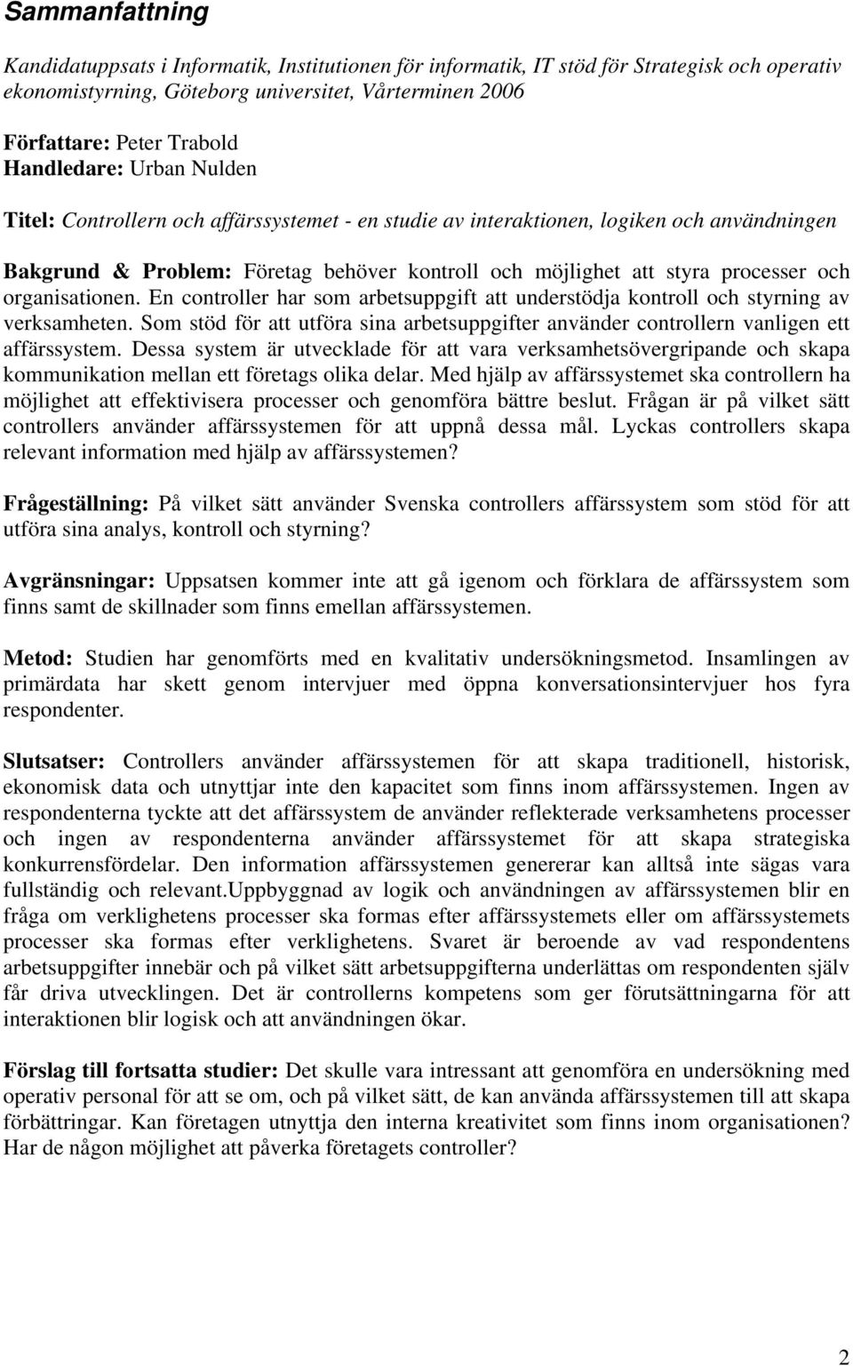 och organisationen. En controller har som arbetsuppgift att understödja kontroll och styrning av verksamheten.