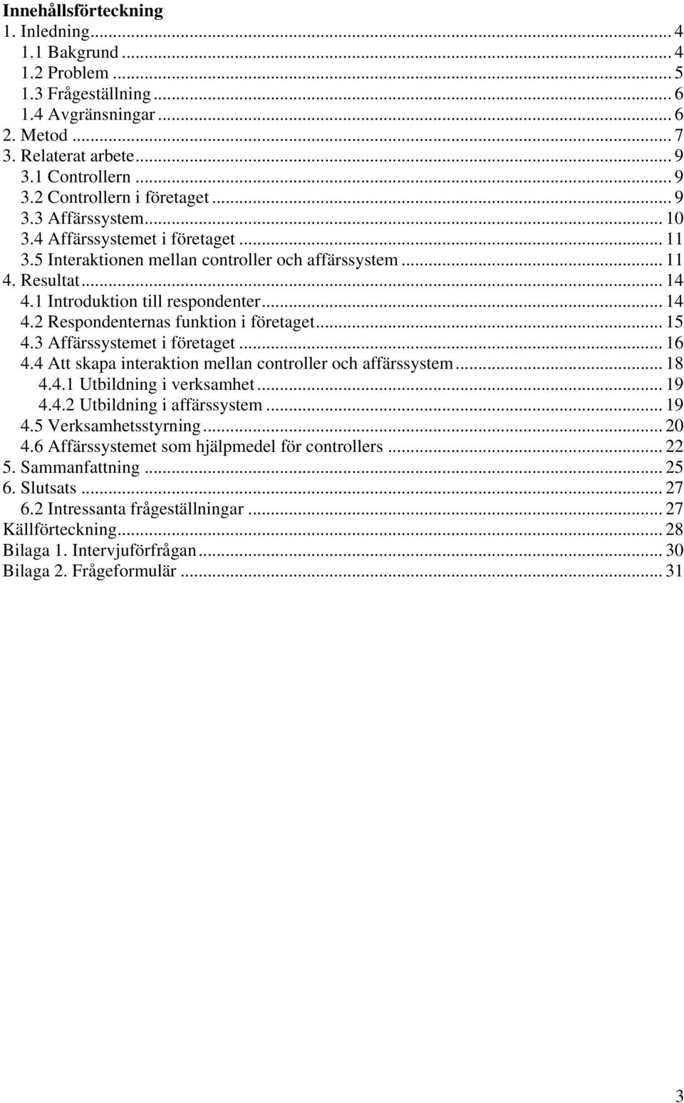 .. 15 4.3 Affärssystemet i företaget... 16 4.4 Att skapa interaktion mellan controller och affärssystem... 18 4.4.1 Utbildning i verksamhet... 19 4.4.2 Utbildning i affärssystem... 19 4.5 Verksamhetsstyrning.