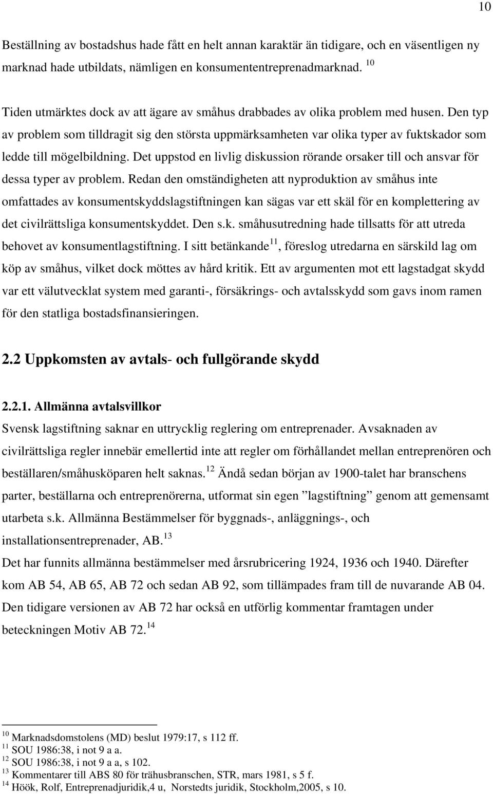 Den typ av problem som tilldragit sig den största uppmärksamheten var olika typer av fuktskador som ledde till mögelbildning.