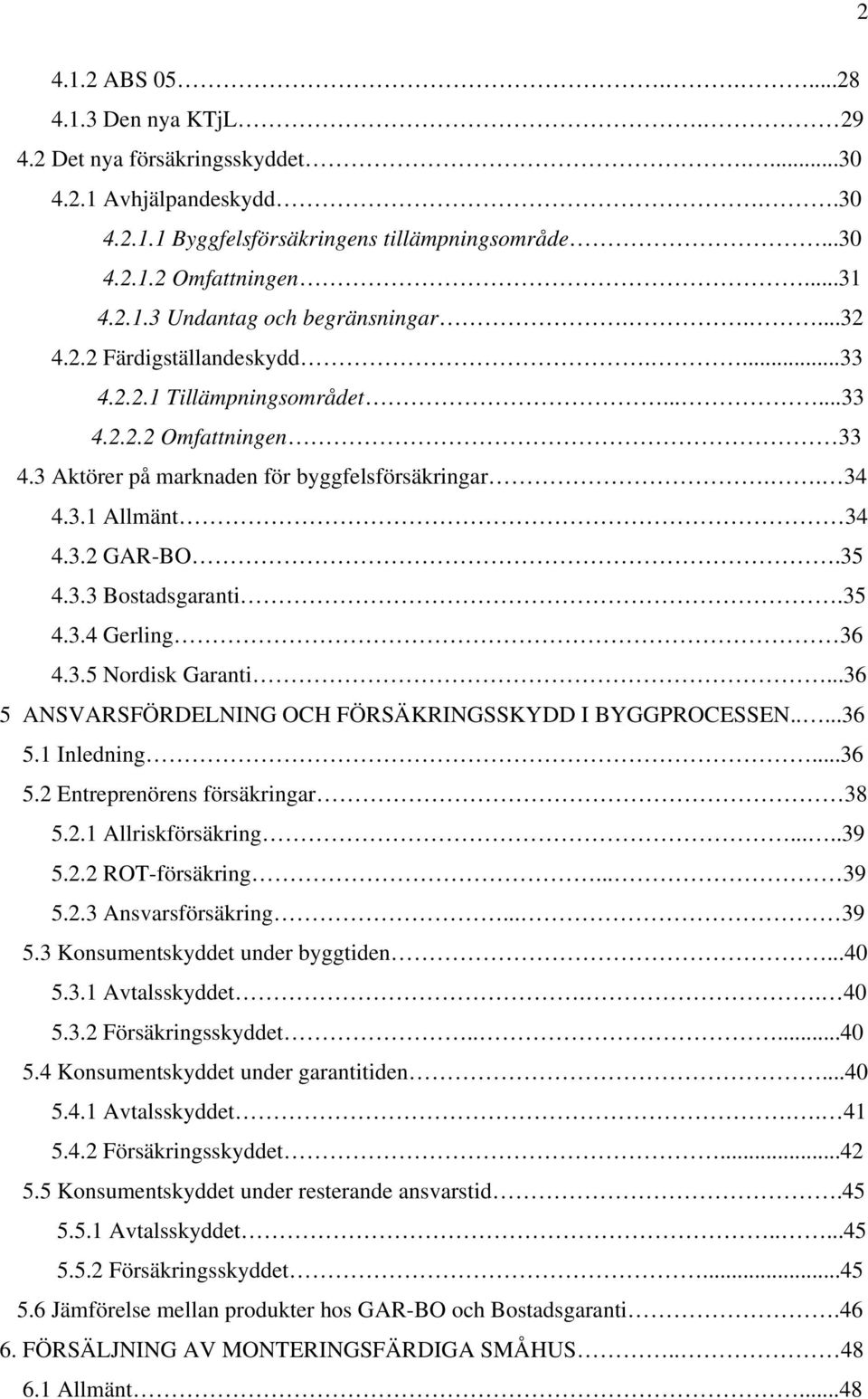 35 4.3.4 Gerling 36 4.3.5 Nordisk Garanti...36 5 ANSVARSFÖRDELNING OCH FÖRSÄKRINGSSKYDD I BYGGPROCESSEN.....36 5.1 Inledning...36 5.2 Entreprenörens försäkringar 38 5.2.1 Allriskförsäkring.....39 5.2.2 ROT-försäkring.