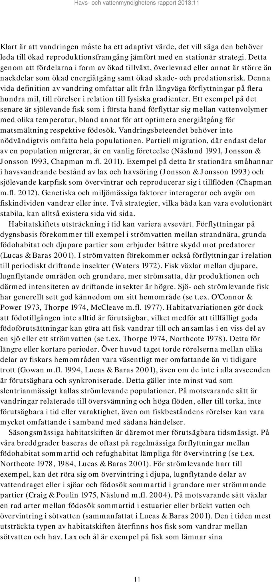 Denna vida definition av vandring omfattar allt från långväga förflyttningar på flera hundra mil, till rörelser i relation till fysiska gradienter.