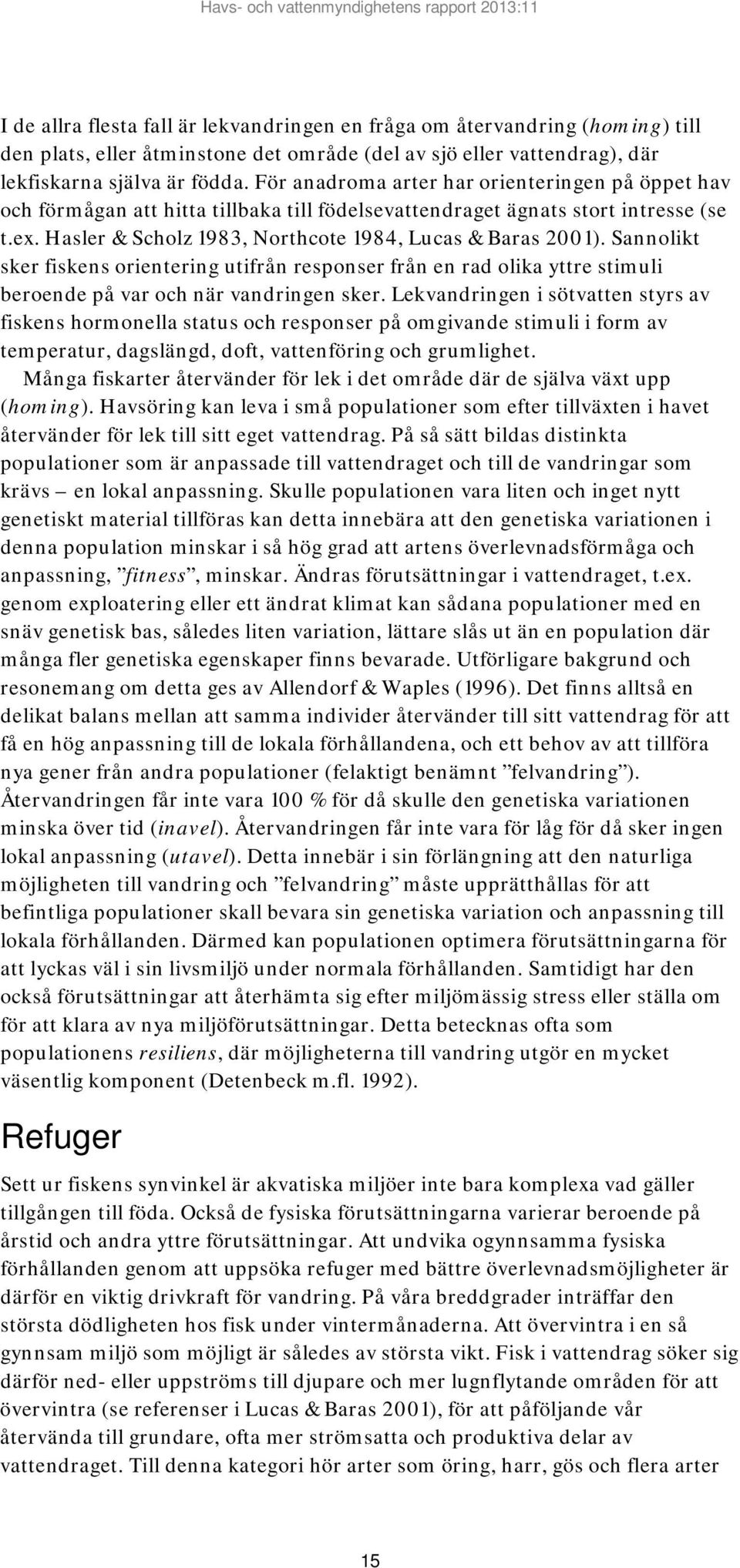 Sannolikt sker fiskens orientering utifrån responser från en rad olika yttre stimuli beroende på var och när vandringen sker.