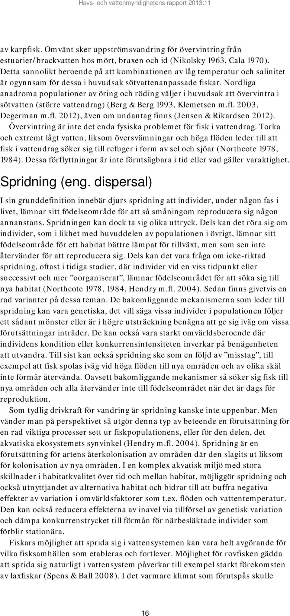 Nordliga anadroma populationer av öring och röding väljer i huvudsak att övervintra i sötvatten (större vattendrag) (Berg & Berg 1993, Klemetsen m.fl.