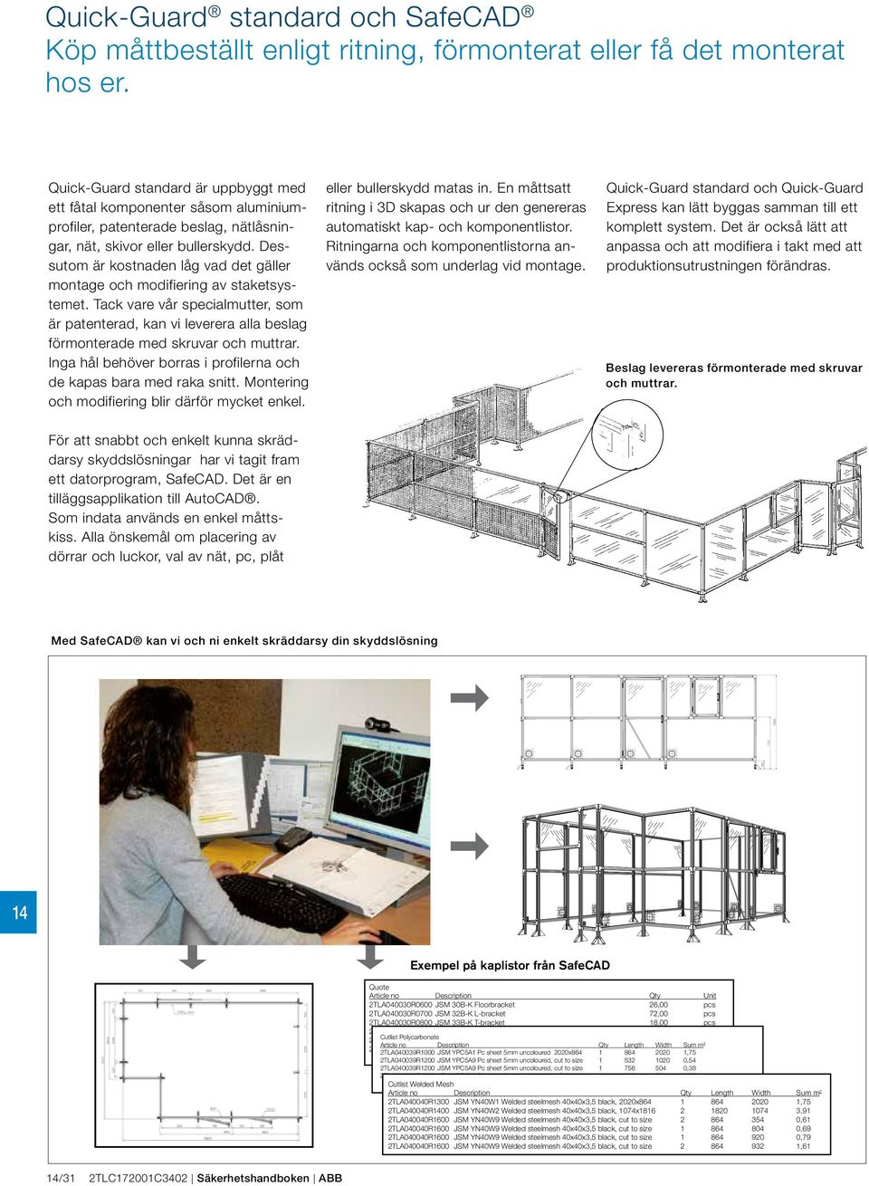 Dessutom är kostnaden låg ad det gäller montage och modifiering a staketsystemet. Tack are år specialmutter, som är patenterad, kan i leerera alla beslag förmonterade med skruar och muttrar.