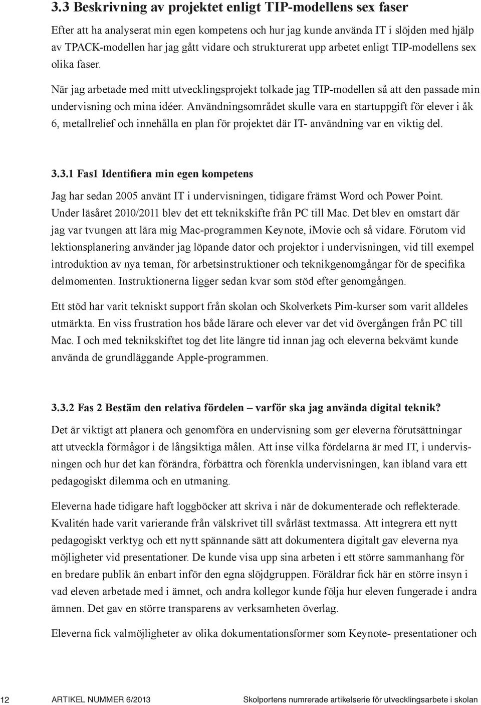 Användningsområdet skulle vara en startuppgift för elever i åk 6, metallrelief och innehålla en plan för projektet där IT- användning var en viktig del. 3.