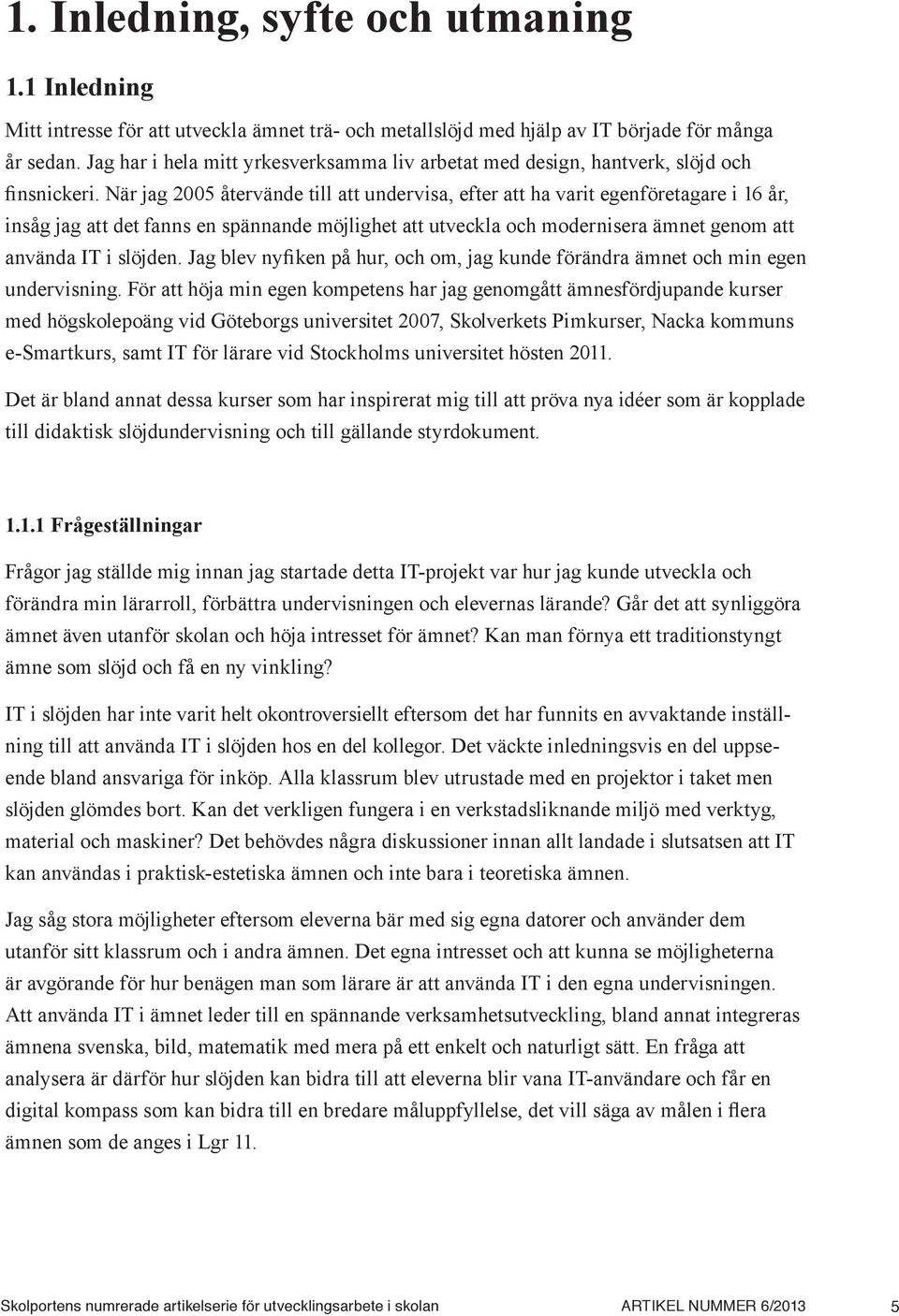 När jag 2005 återvände till att undervisa, efter att ha varit egenföretagare i 16 år, insåg jag att det fanns en spännande möjlighet att utveckla och modernisera ämnet genom att använda IT i slöjden.