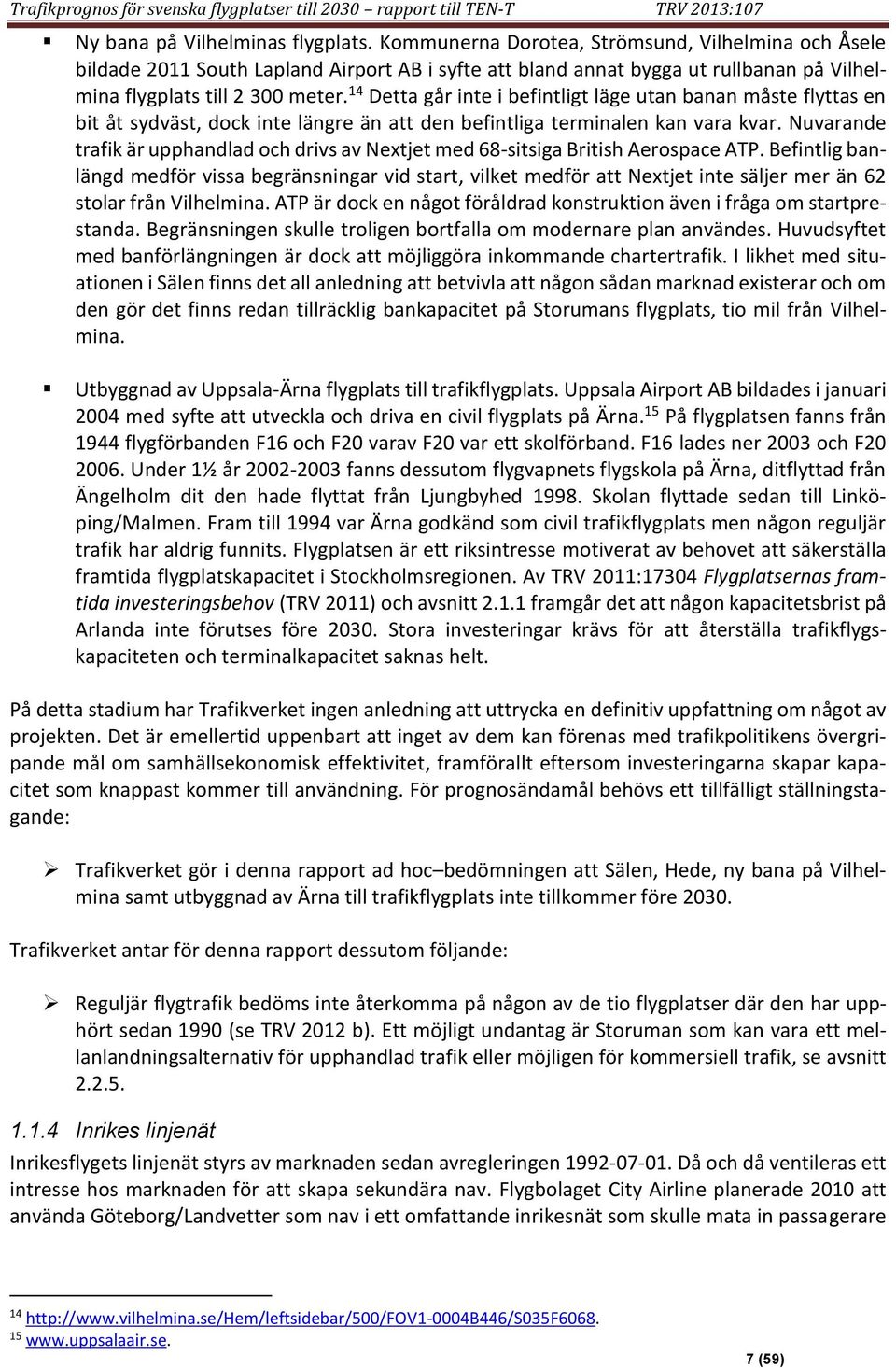 14 Detta går inte i befintligt läge utan banan måste flyttas en bit åt sydväst, dock inte längre än att den befintliga terminalen kan vara kvar.