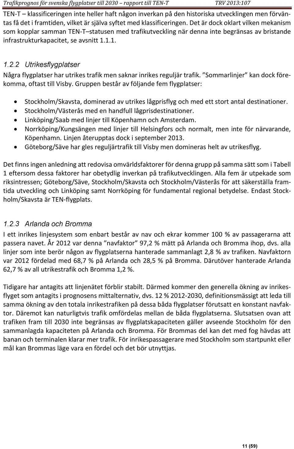 Det är dock oklart vilken mekanism som kopplar samman TEN-T statusen med trafikutveckling när denna inte begränsas av bristande infrastrukturkapacitet, se avsnitt 1.1.1. 1.2.