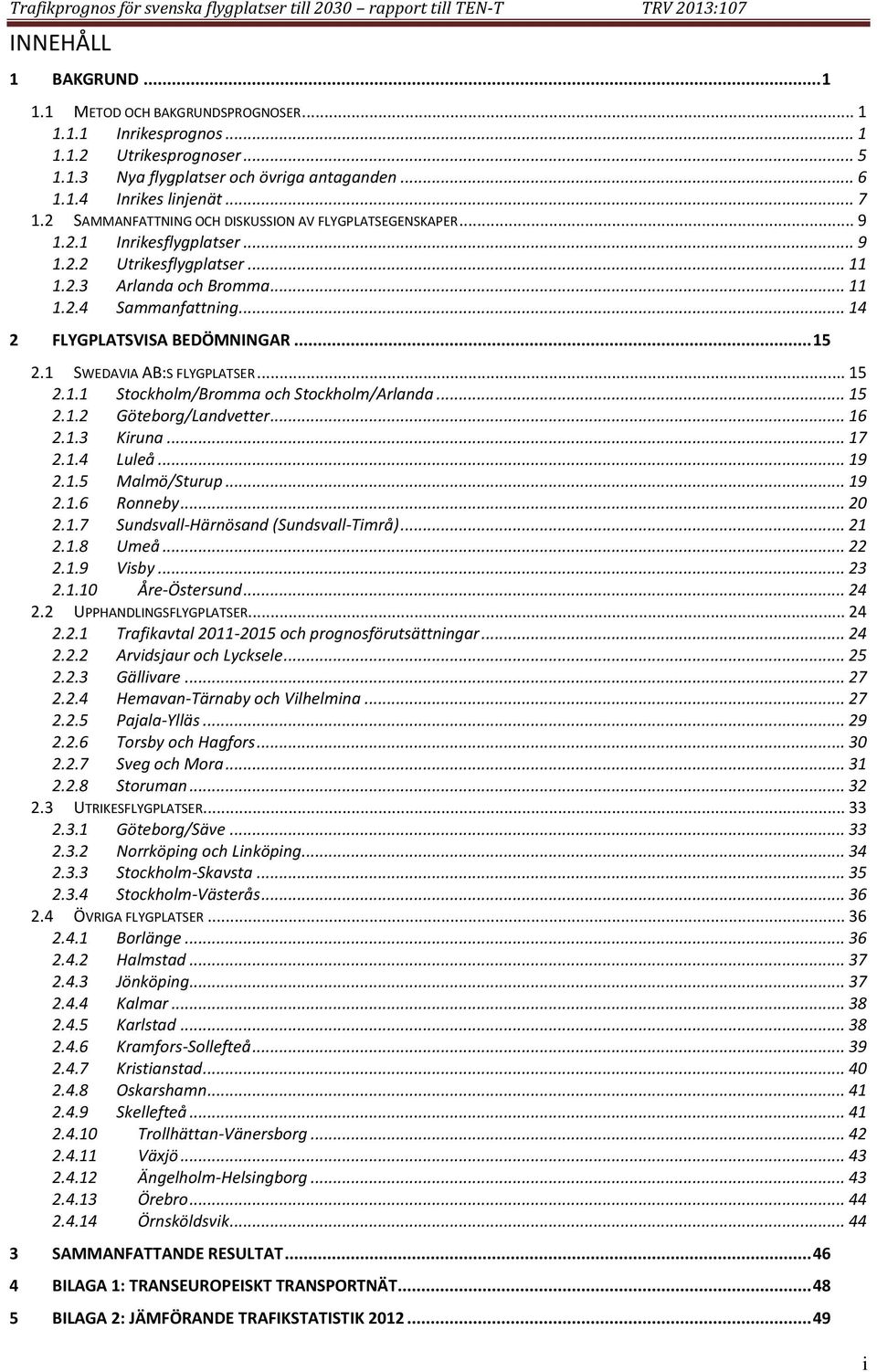 .. 14 2 FLYGPLATSVISA BEDÖMNINGAR... 15 2.1 SWEDAVIA AB:S FLYGPLATSER... 15 2.1.1 Stockholm/Bromma och Stockholm/Arlanda... 15 2.1.2 Göteborg/Landvetter... 16 2.1.3 Kiruna... 17 2.1.4 Luleå... 19 2.1.5 Malmö/Sturup.