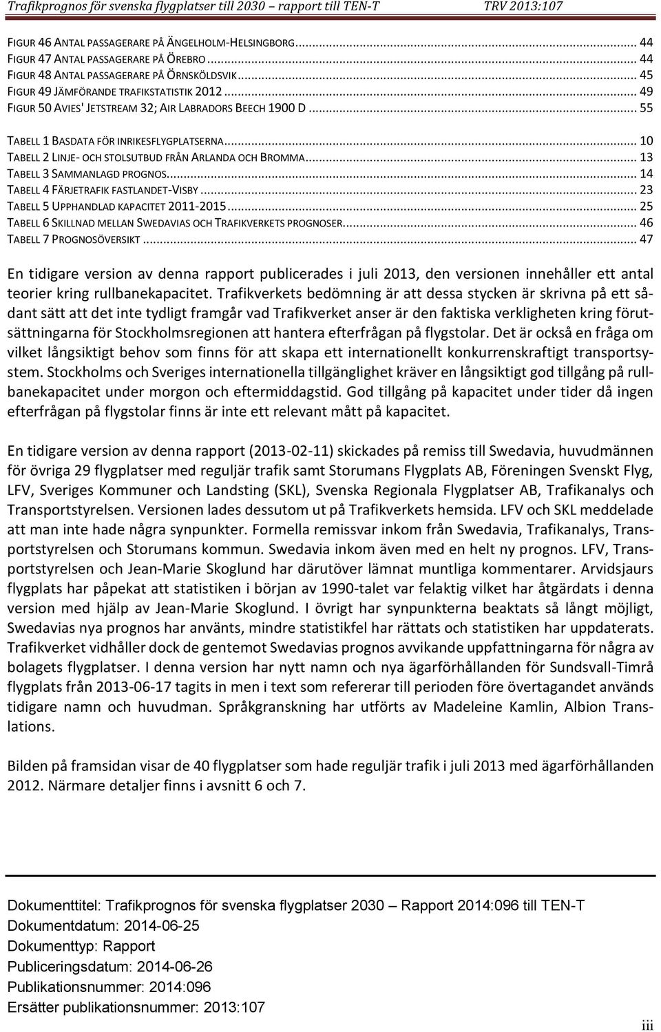 .. 1 TABELL 2 LINJE- OCH STOLSUTBUD FRÅN ARLANDA OCH BROMMA... 13 TABELL 3 SAMMANLAGD PROGNOS... 14 TABELL 4 FÄRJETRAFIK FASTLANDET-VISBY... 23 TABELL 5 UPPHANDLAD KAPACITET 211-215.