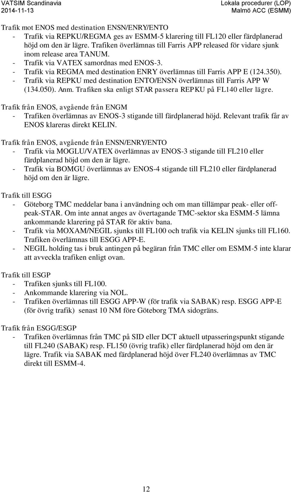 - Trafik via REGMA med destination ENRY överlämnas till Farris APP E (124.350). - Trafik via REPKU med destination ENTO/ENSN överlämnas till Farris APP W (134.050). Anm.