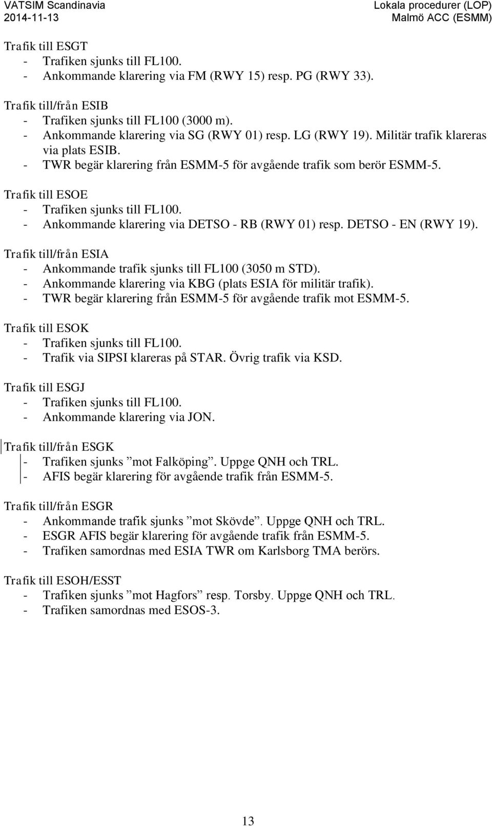 Trafik till ESOE - Trafiken sjunks till FL100. - Ankommande klarering via DETSO - RB (RWY 01) resp. DETSO - EN (RWY 19). Trafik till/från ESIA - Ankommande trafik sjunks till FL100 (3050 m STD).