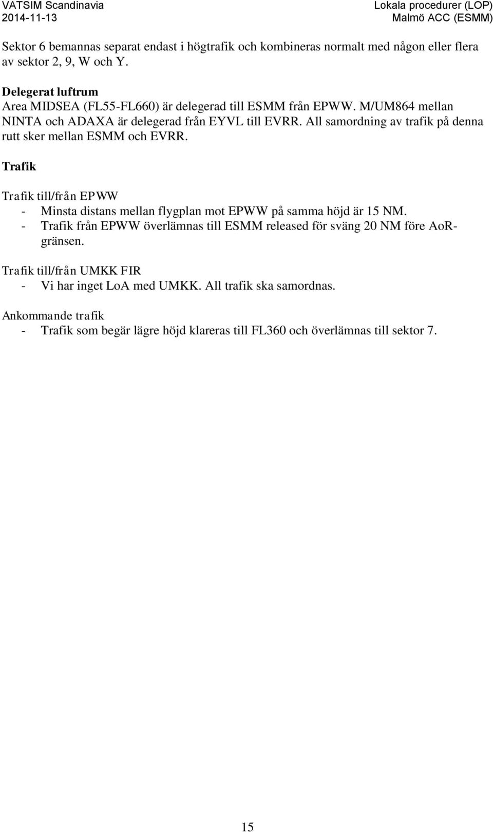 All samordning av trafik på denna rutt sker mellan ESMM och EVRR. Trafik Trafik till/från EPWW - Minsta distans mellan flygplan mot EPWW på samma höjd är 15 NM.