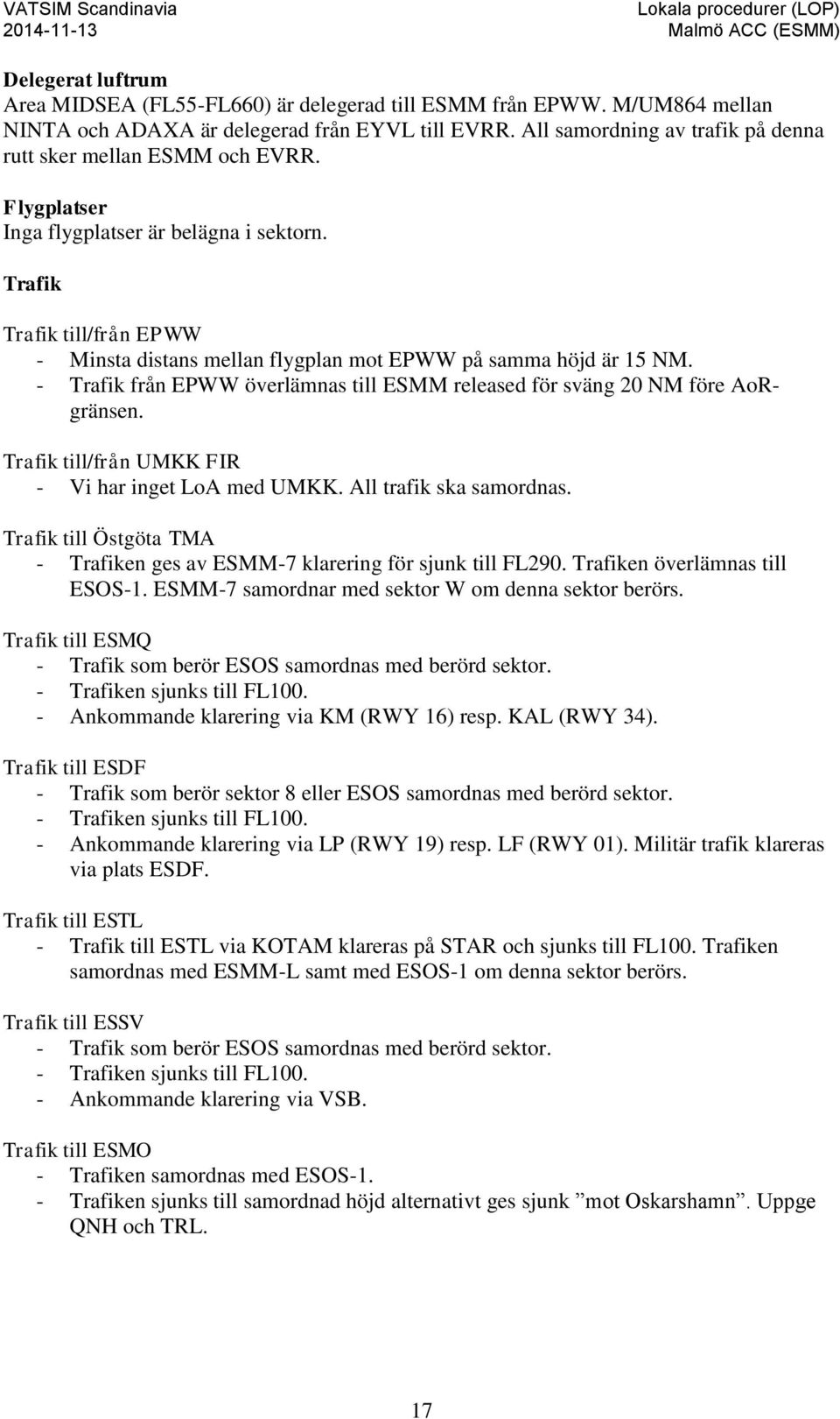Trafik Trafik till/från EPWW - Minsta distans mellan flygplan mot EPWW på samma höjd är 15 NM. - Trafik från EPWW överlämnas till ESMM released för sväng 20 NM före AoRgränsen.