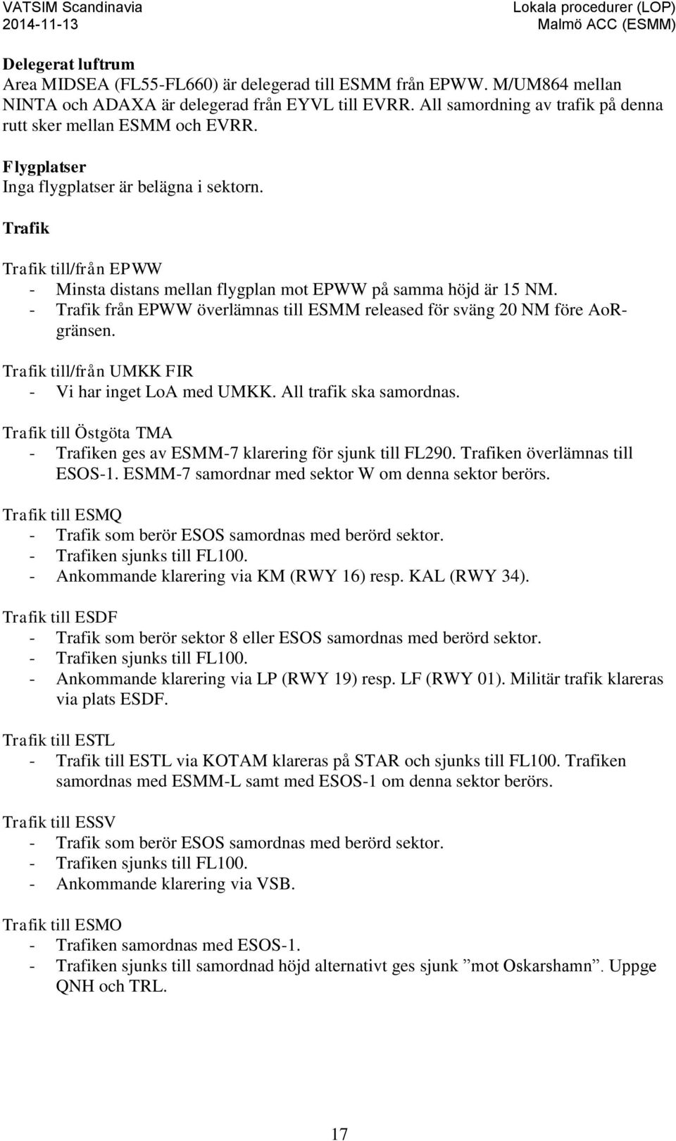 Trafik Trafik till/från EPWW - Minsta distans mellan flygplan mot EPWW på samma höjd är 15 NM. - Trafik från EPWW överlämnas till ESMM released för sväng 20 NM före AoRgränsen.