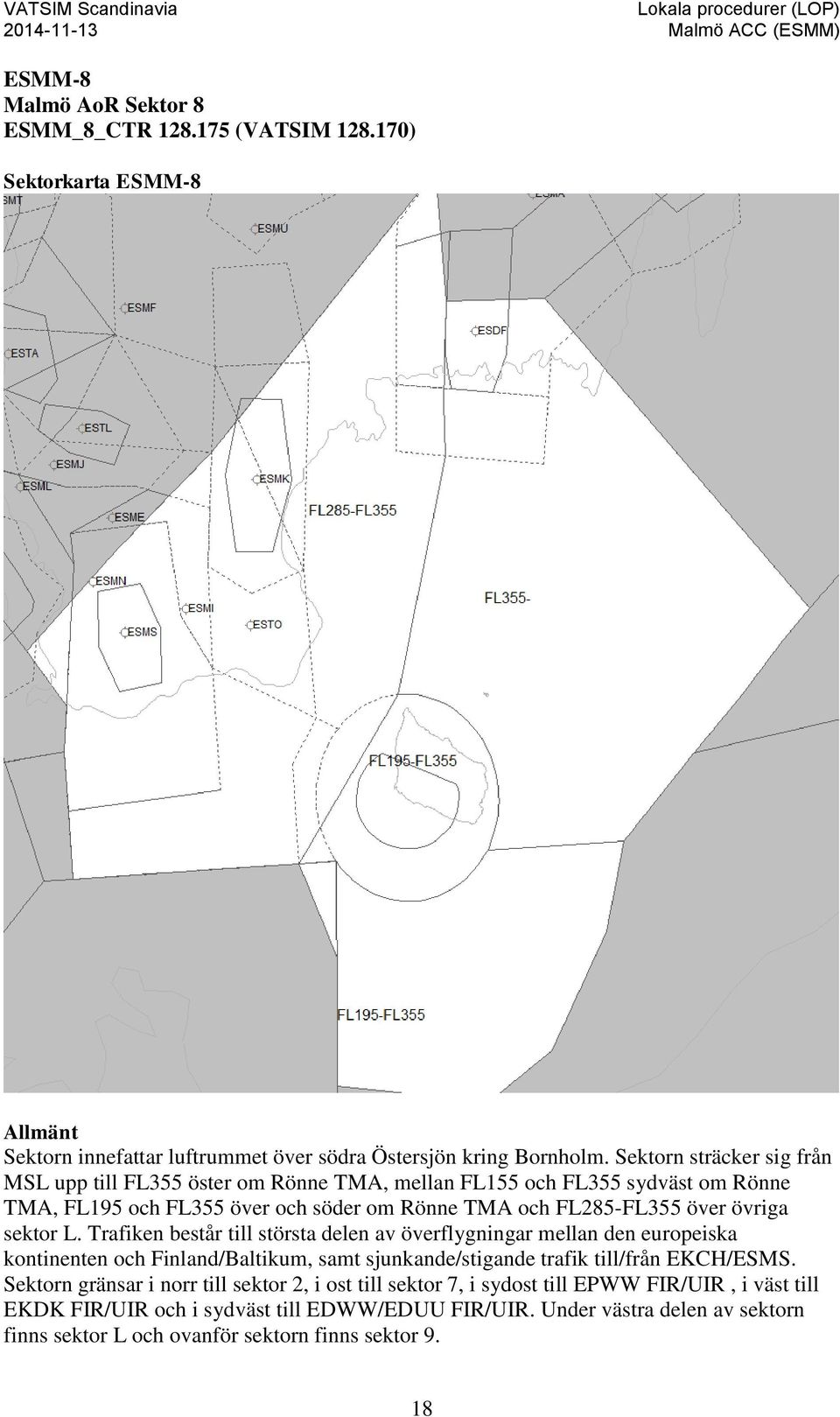 sektor L. Trafiken består till största delen av överflygningar mellan den europeiska kontinenten och Finland/Baltikum, samt sjunkande/stigande trafik till/från EKCH/ESMS.
