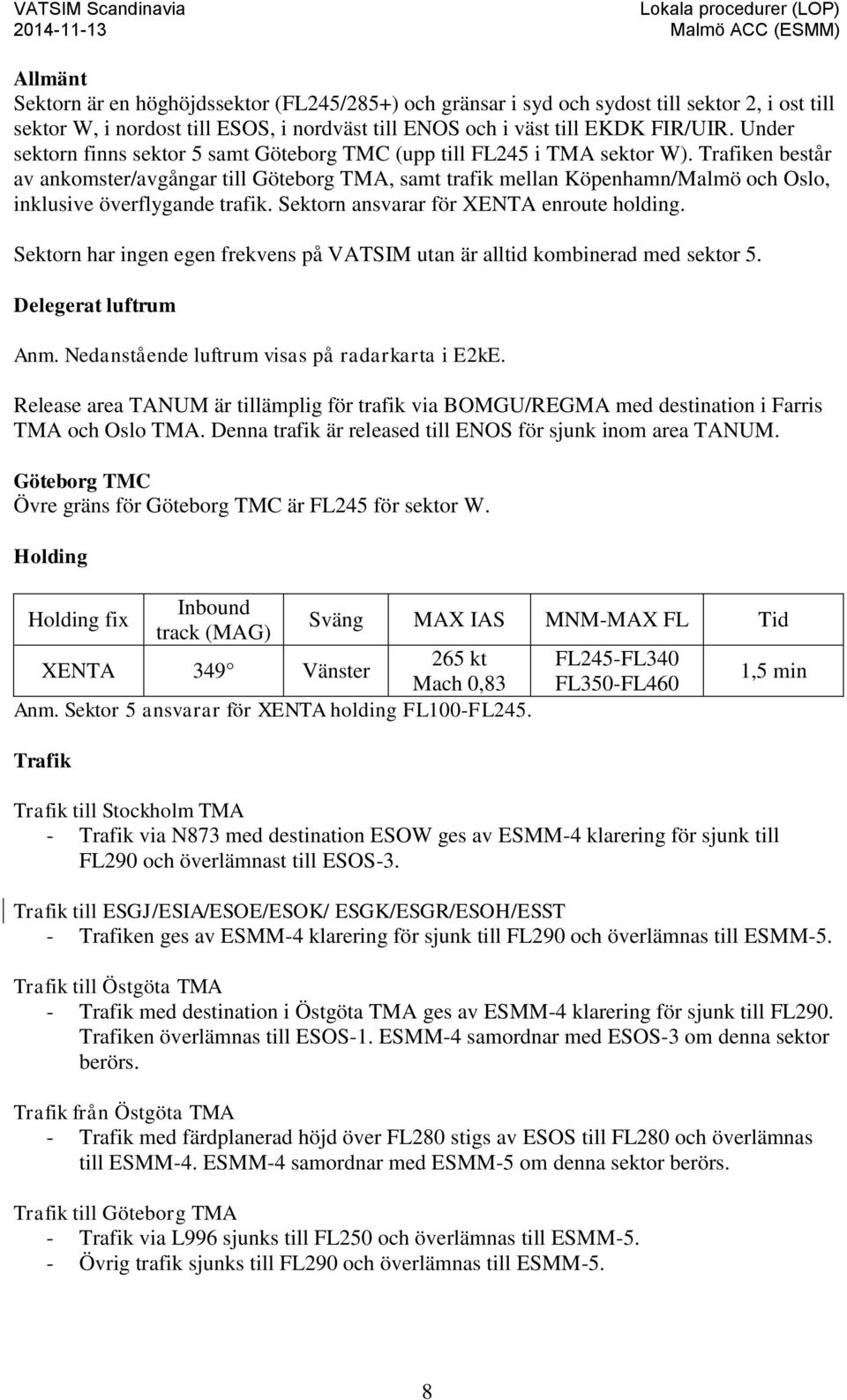 Trafiken består av ankomster/avgångar till Göteborg TMA, samt trafik mellan Köpenhamn/Malmö och Oslo, inklusive överflygande trafik. Sektorn ansvarar för XENTA enroute holding.