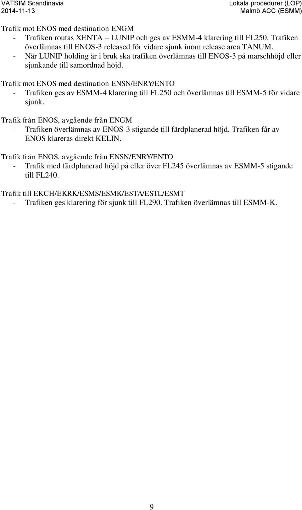 Trafik mot ENOS med destination ENSN/ENRY/ENTO - Trafiken ges av ESMM-4 klarering till FL250 och överlämnas till ESMM-5 för vidare sjunk.