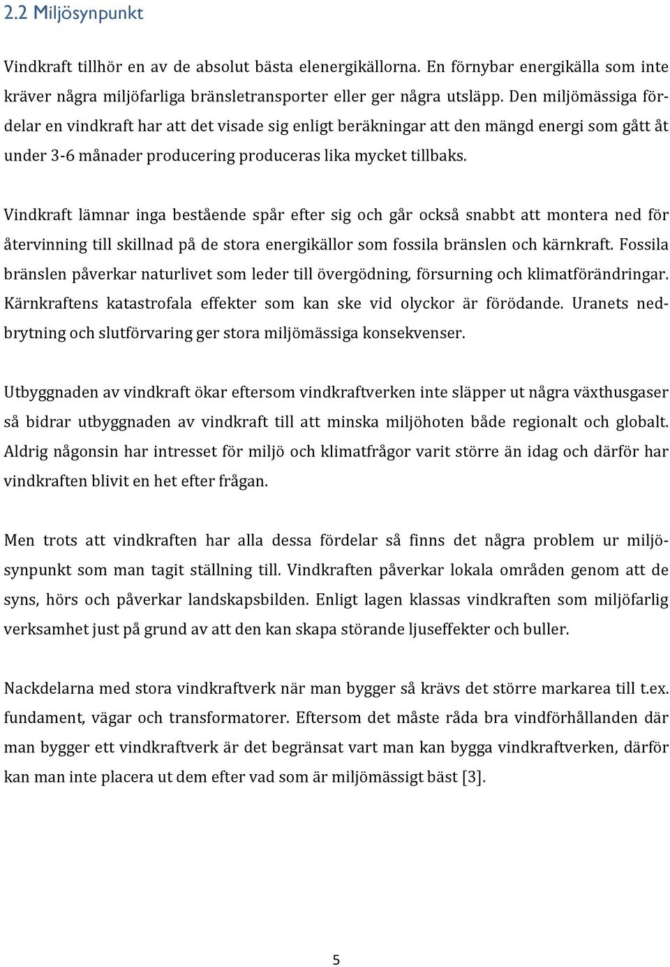 Vindkraft lämnar inga bestående spår efter sig och går också snabbt att montera ned för återvinning till skillnad på de stora energikällor som fossila bränslen och kärnkraft.