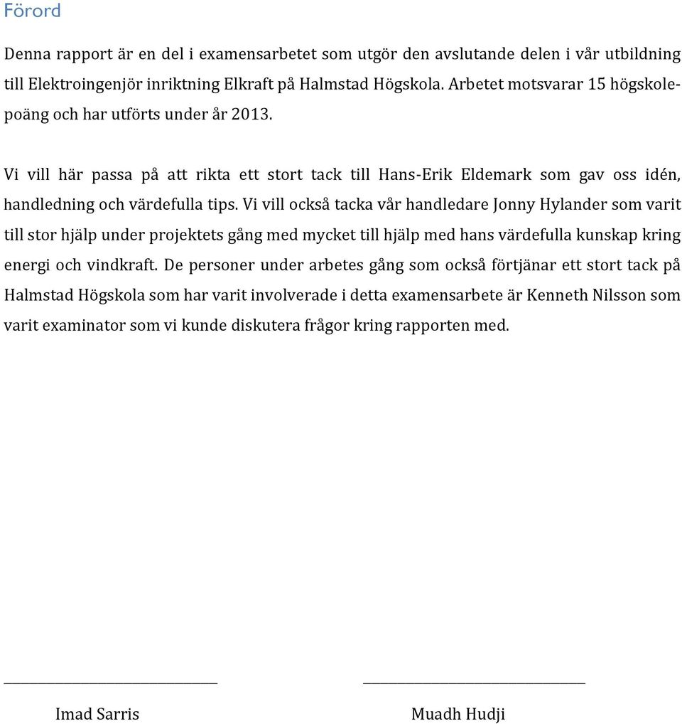 Vi vill också tacka vår handledare Jonny Hylander som varit till stor hjälp under projektets gång med mycket till hjälp med hans värdefulla kunskap kring energi och vindkraft.