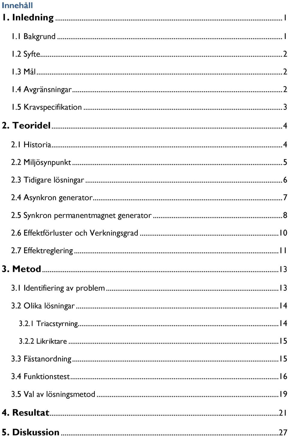 6 Effektförluster och Verkningsgrad...10 2.7 Effektreglering...11 3. Metod...13 3.1 Identifiering av problem...13 3.2 Olika lösningar...14 3.2.1 Triacstyrning.