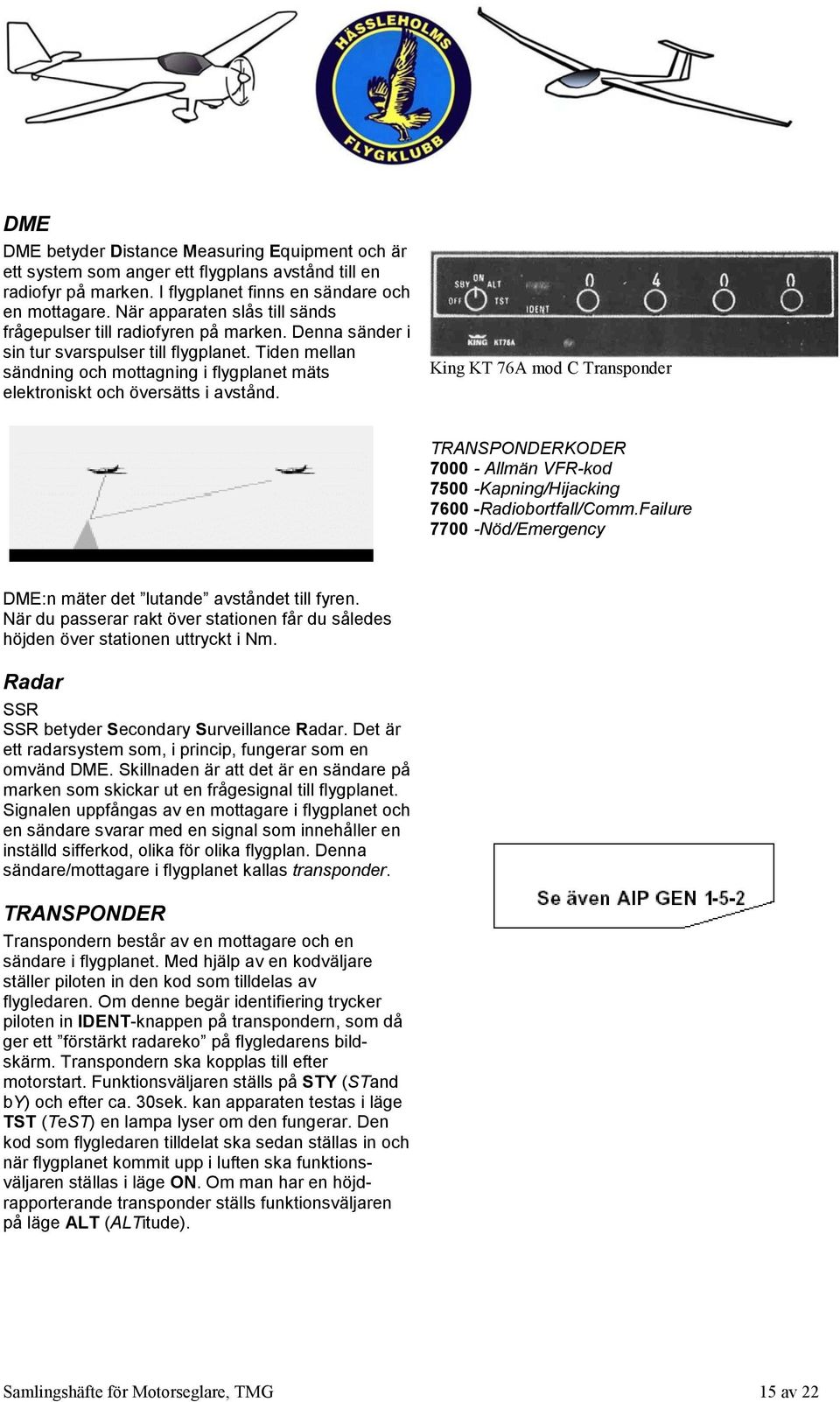 Tiden mellan sändning och mottagning i flygplanet mäts elektroniskt och översätts i avstånd.