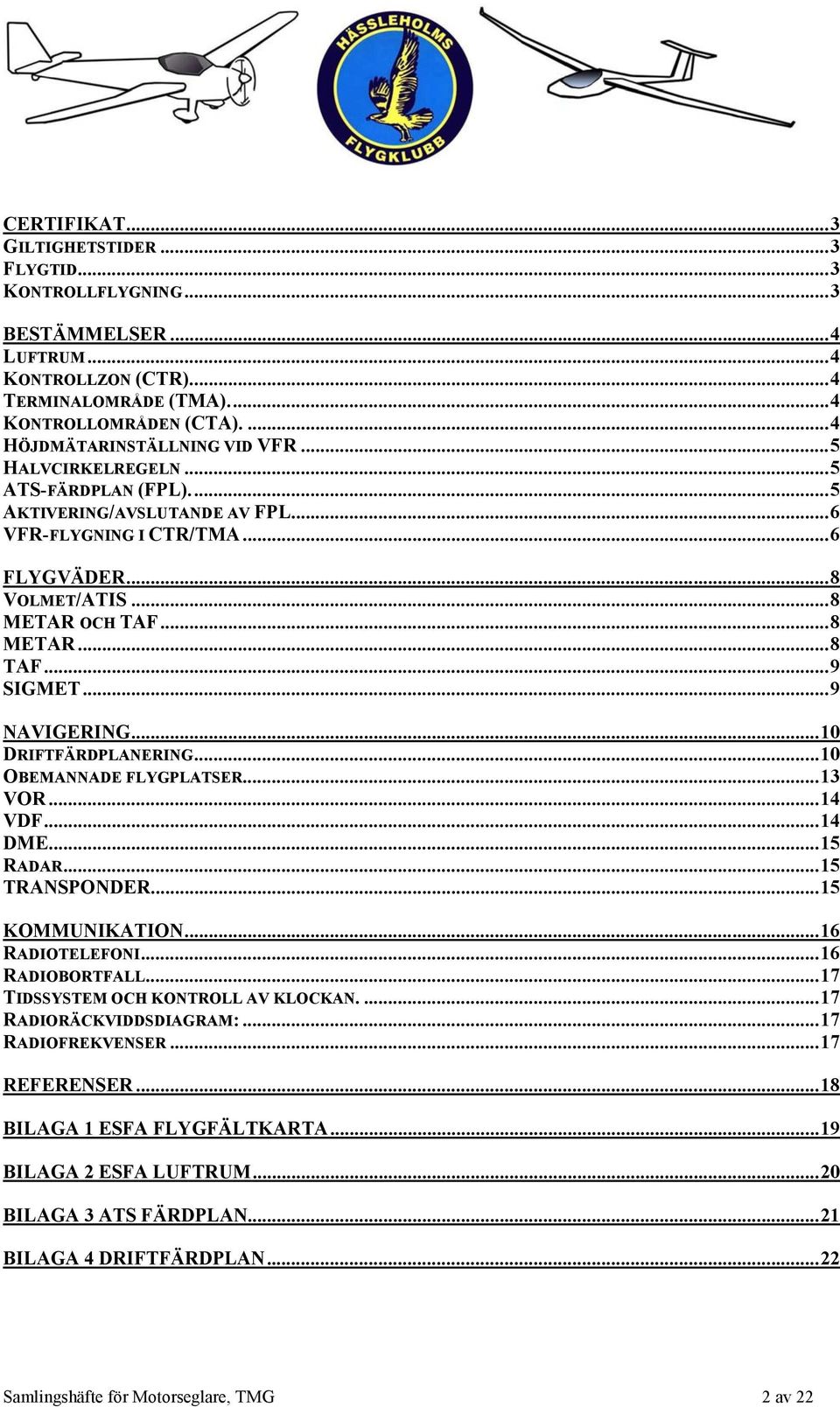 .. 10 DRIFTFÄRDPLANERING...10 OBEMANNADE FLYGPLATSER...13 VOR...14 VDF...14 DME...15 RADAR...15 TRANSPONDER...15 KOMMUNIKATION... 16 RADIOTELEFONI...16 RADIOBORTFALL.