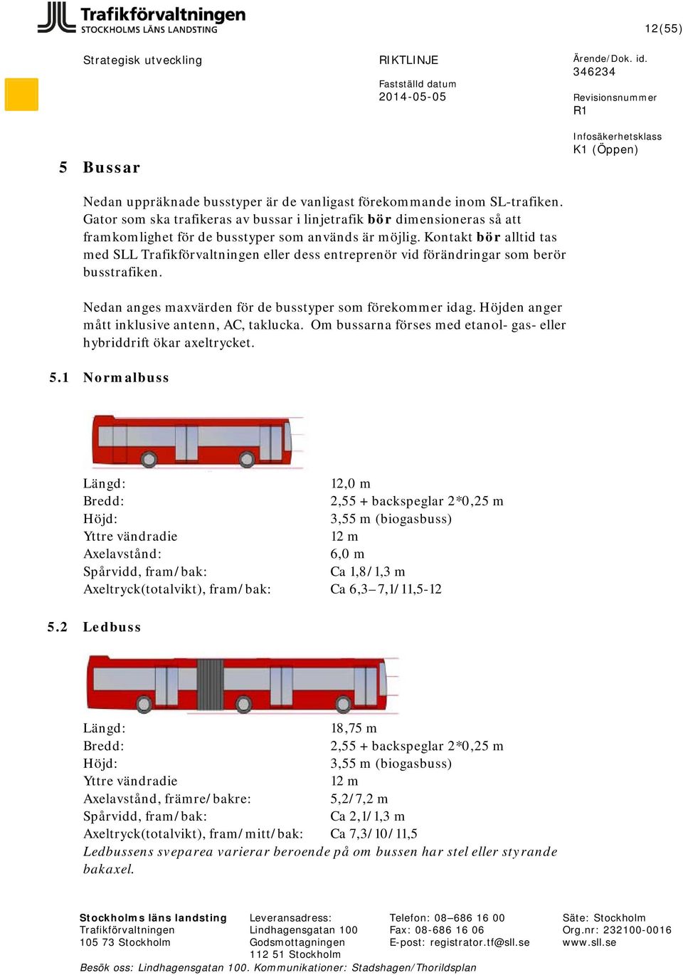 Kontakt bör alltid tas med SLL eller dess entreprenör vid förändringar som berör busstrafiken. Nedan anges maxvärden för de busstyper som förekommer idag.