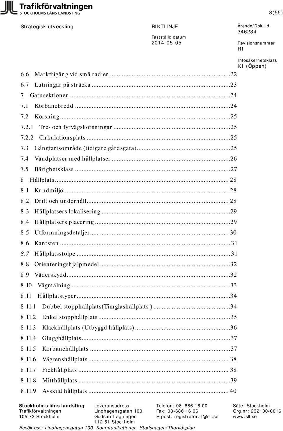 ..29 8.4 Hållplatsers placering...29 8.5 Utformningsdetaljer... 30 8.6 Kantsten... 31 8.7 Hållplatsstolpe... 31 8.8 Orienteringshjälpmedel... 32 8.9 Väderskydd... 32 8.10 Vägmålning... 33 8.