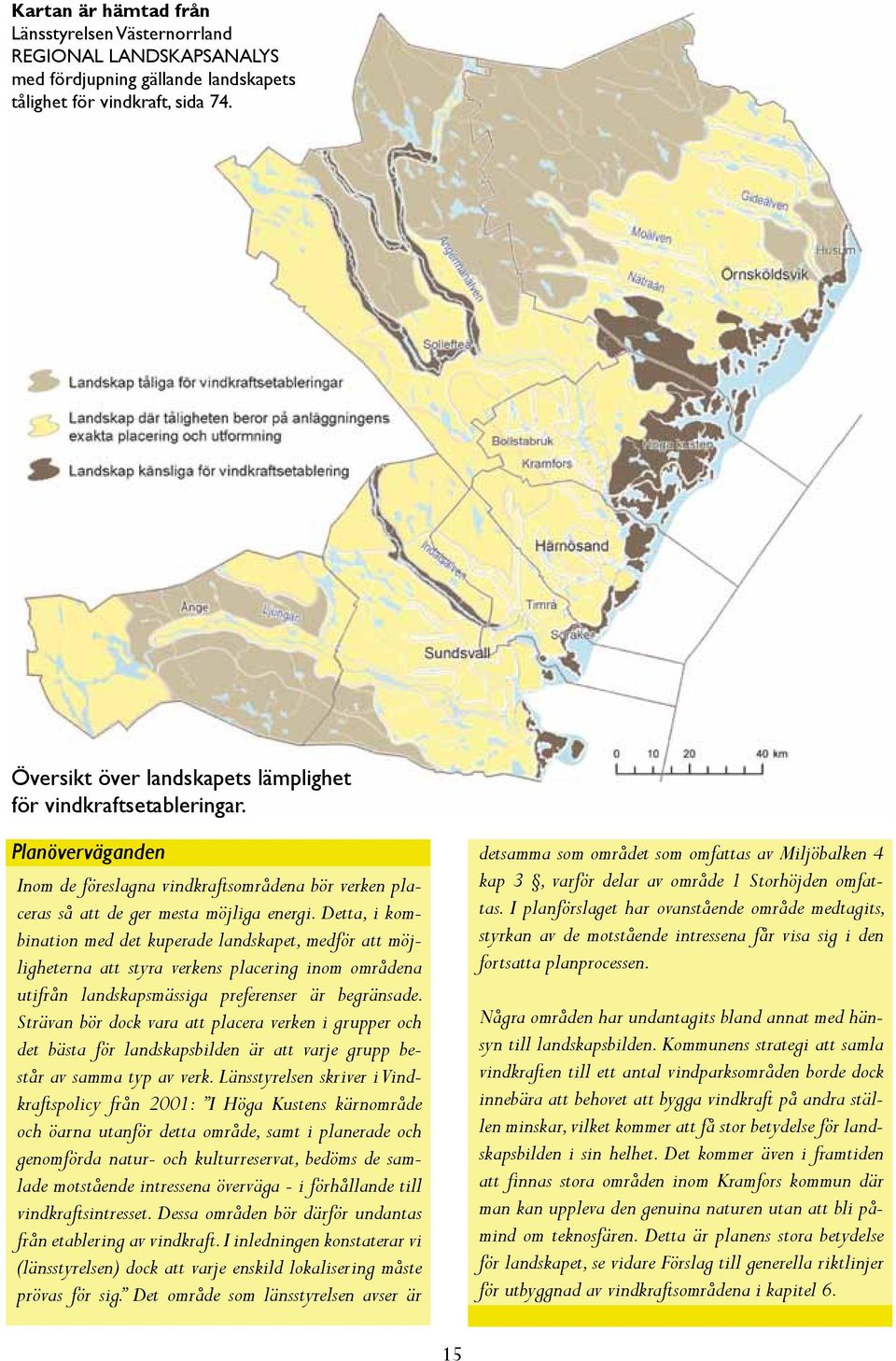 Detta, i kombination med det kuperade landskapet, medför att möjligheterna att styra verkens placering inom områdena utifrån landskapsmässiga preferenser är begränsade.